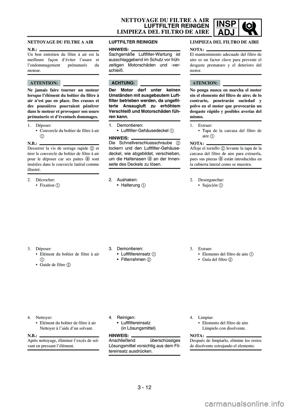 YAMAHA WR 450F 2006 Owners Manual INSP
ADJ
NETTOYAGE DU FILTRE A AIR
N.B.:
Un bon entretien du filtre à air est la
meilleure façon d’éviter l’usure et
l’endommagement prématurés du
moteur.
ATTENTION:
Ne jamais faire tourner YAMAHA WR 450F 2006 Owners Manual INSP
ADJ
NETTOYAGE DU FILTRE A AIR
N.B.:
Un bon entretien du filtre à air est la
meilleure façon d’éviter l’usure et
l’endommagement prématurés du
moteur.
ATTENTION:
Ne jamais faire tourner
