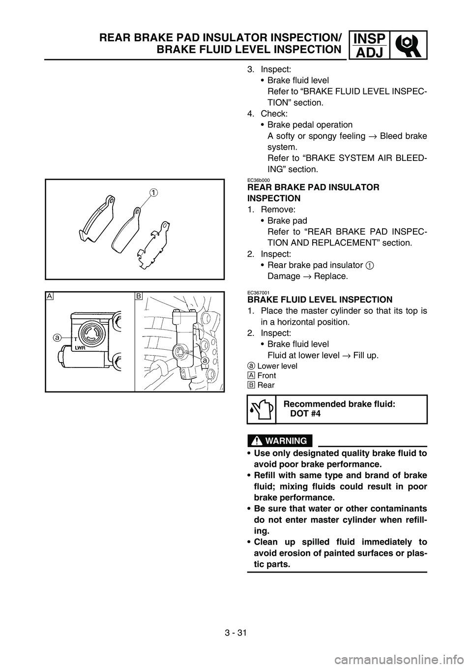 YAMAHA WR 450F 2006 Owners Manual 3 - 31
INSP
ADJREAR BRAKE PAD INSULATOR INSPECTION/
BRAKE FLUID LEVEL INSPECTION
3. Inspect:
Brake fluid level
Refer to “BRAKE FLUID LEVEL INSPEC-
TION” section.
4. Check:
Brake pedal operation
YAMAHA WR 450F 2006 Owners Manual 3 - 31
INSP
ADJREAR BRAKE PAD INSULATOR INSPECTION/
BRAKE FLUID LEVEL INSPECTION
3. Inspect:
Brake fluid level
Refer to “BRAKE FLUID LEVEL INSPEC-
TION” section.
4. Check:
Brake pedal operation