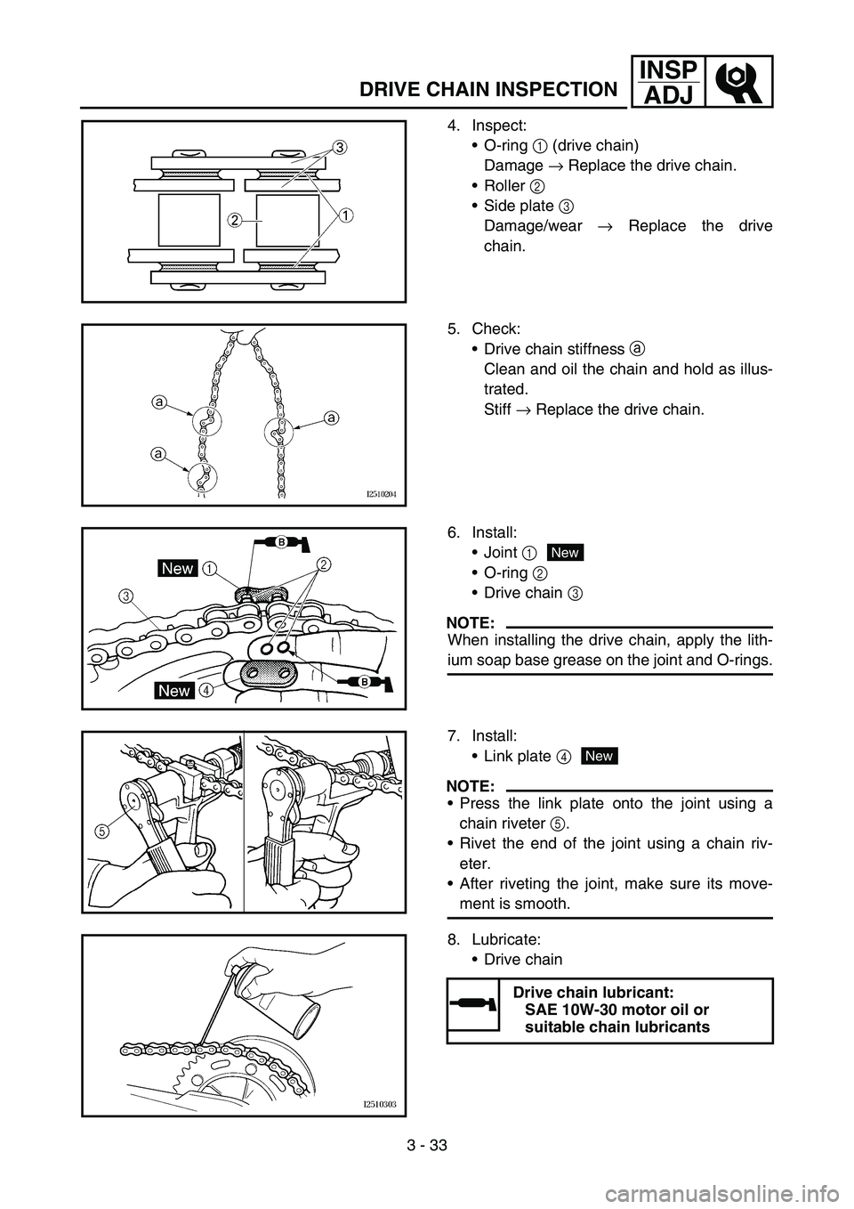 YAMAHA WR 450F 2006 Owners Manual 3 - 33
INSP
ADJ
DRIVE CHAIN INSPECTION
4. Inspect:
O-ring 1 (drive chain)
Damage → Replace the drive chain.
Roller 2
Side plate 3
Damage/wear → Replace the drive
chain.
5. Check:
Drive chain YAMAHA WR 450F 2006 Owners Manual 3 - 33
INSP
ADJ
DRIVE CHAIN INSPECTION
4. Inspect:
O-ring 1 (drive chain)
Damage → Replace the drive chain.
Roller 2
Side plate 3
Damage/wear → Replace the drive
chain.
5. Check:
Drive chain