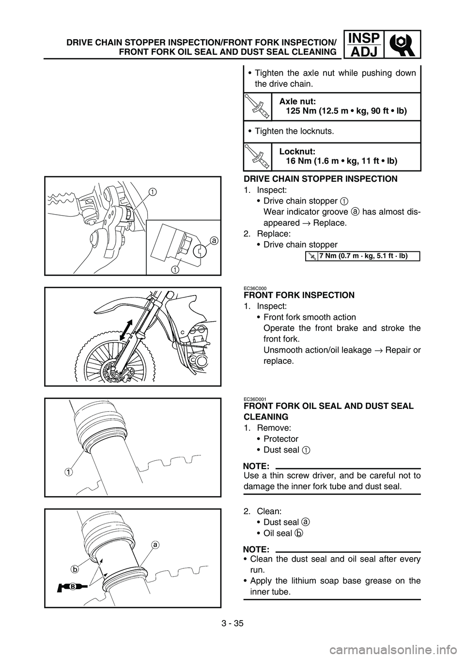 YAMAHA WR 450F 2006 User Guide 3 - 35
INSP
ADJDRIVE CHAIN STOPPER INSPECTION/FRONT FORK INSPECTION/
FRONT FORK OIL SEAL AND DUST SEAL CLEANING
Tighten the axle nut while pushing down
the drive chain.
T R..
Axle nut:
125 Nm (12.5 m YAMAHA WR 450F 2006 User Guide 3 - 35
INSP
ADJDRIVE CHAIN STOPPER INSPECTION/FRONT FORK INSPECTION/
FRONT FORK OIL SEAL AND DUST SEAL CLEANING
Tighten the axle nut while pushing down
the drive chain.
T R..
Axle nut:
125 Nm (12.5 m