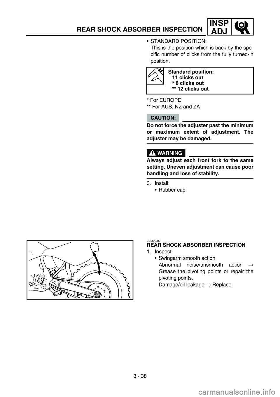 YAMAHA WR 450F 2006 User Guide 3 - 38
INSP
ADJ
REAR SHOCK ABSORBER INSPECTION
STANDARD POSITION:
This is the position which is back by the spe-
cific number of clicks from the fully turned-in
position.
* For EUROPE
** For AUS, NZ YAMAHA WR 450F 2006 User Guide 3 - 38
INSP
ADJ
REAR SHOCK ABSORBER INSPECTION
STANDARD POSITION:
This is the position which is back by the spe-
cific number of clicks from the fully turned-in
position.
* For EUROPE
** For AUS, NZ
