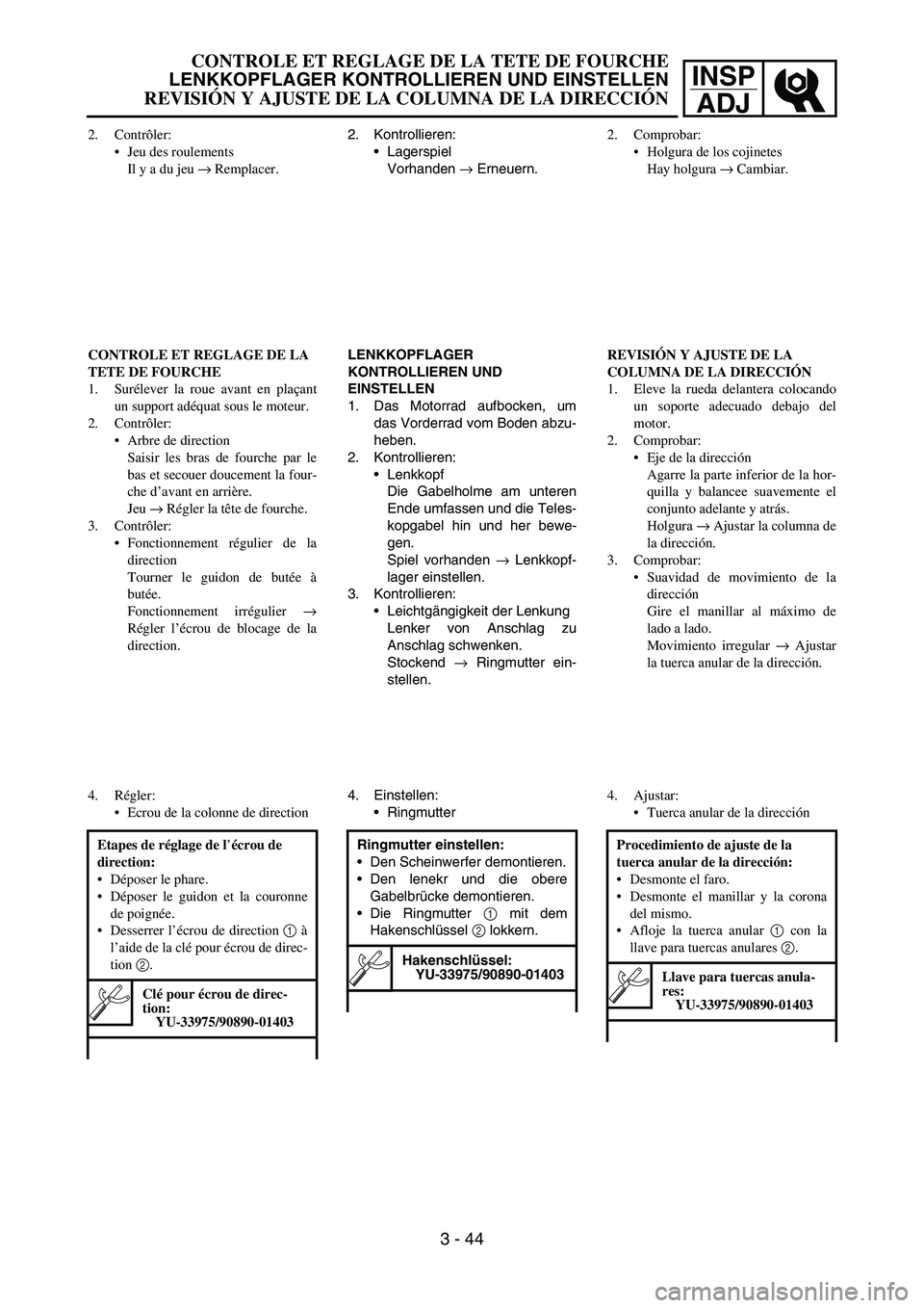 YAMAHA WR 450F 2006 Owners Manual INSP
ADJ
2. Contrôler:
Jeu des roulements
Il y a du jeu → Remplacer.
CONTROLE ET REGLAGE DE LA
TETE DE FOURCHE
1. Surélever la roue avant en plaçant
un support adéquat sous le moteur.
2. Contr YAMAHA WR 450F 2006 Owners Manual INSP
ADJ
2. Contrôler:
Jeu des roulements
Il y a du jeu → Remplacer.
CONTROLE ET REGLAGE DE LA
TETE DE FOURCHE
1. Surélever la roue avant en plaçant
un support adéquat sous le moteur.
2. Contr