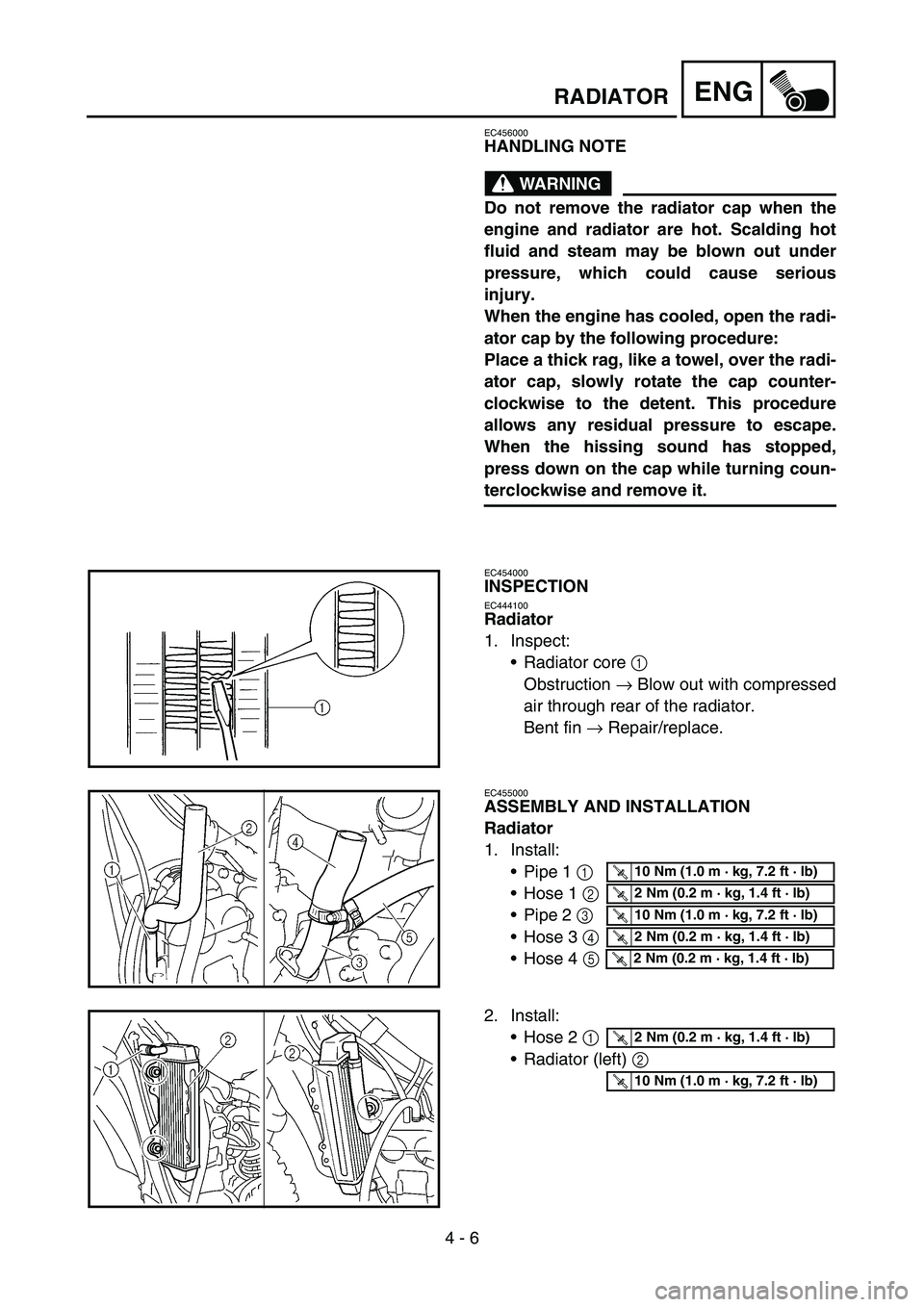 YAMAHA WR 450F 2006 Owners Manual 4 - 6
ENGRADIATOR
EC456000
HANDLING NOTE
WARNING
Do not remove the radiator cap when the
engine and radiator are hot. Scalding hot
fluid and steam may be blown out under
pressure, which could cause se YAMAHA WR 450F 2006 Owners Manual 4 - 6
ENGRADIATOR
EC456000
HANDLING NOTE
WARNING
Do not remove the radiator cap when the
engine and radiator are hot. Scalding hot
fluid and steam may be blown out under
pressure, which could cause se