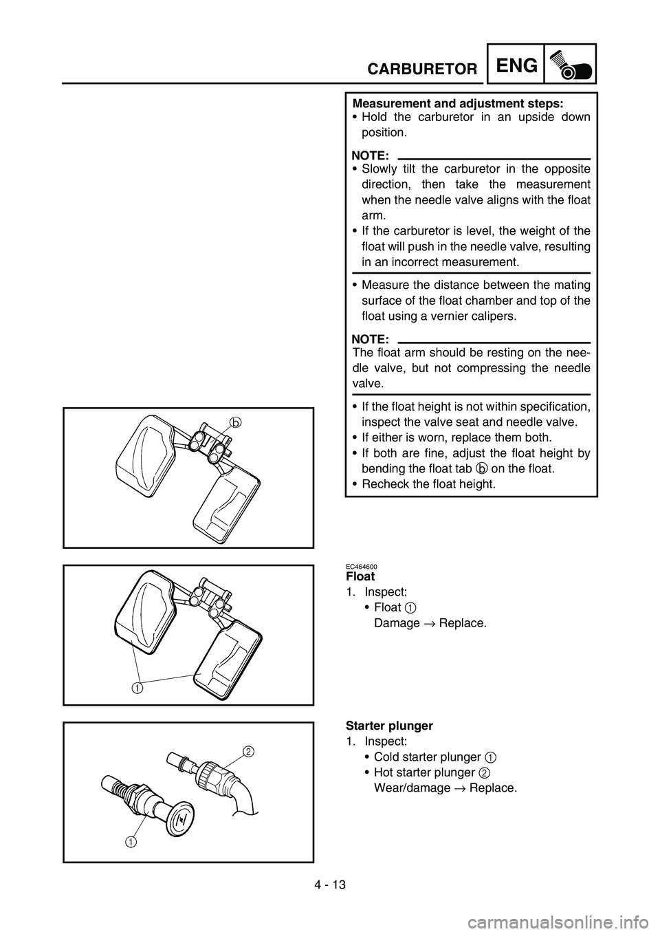 YAMAHA WR 450F 2006 Owners Manual 4 - 13
ENGCARBURETOR
Measurement and adjustment steps:
Hold the carburetor in an upside down
position.
NOTE:
Slowly tilt the carburetor in the opposite
direction, then take the measurement
when the YAMAHA WR 450F 2006 Owners Manual 4 - 13
ENGCARBURETOR
Measurement and adjustment steps:
Hold the carburetor in an upside down
position.
NOTE:
Slowly tilt the carburetor in the opposite
direction, then take the measurement
when the