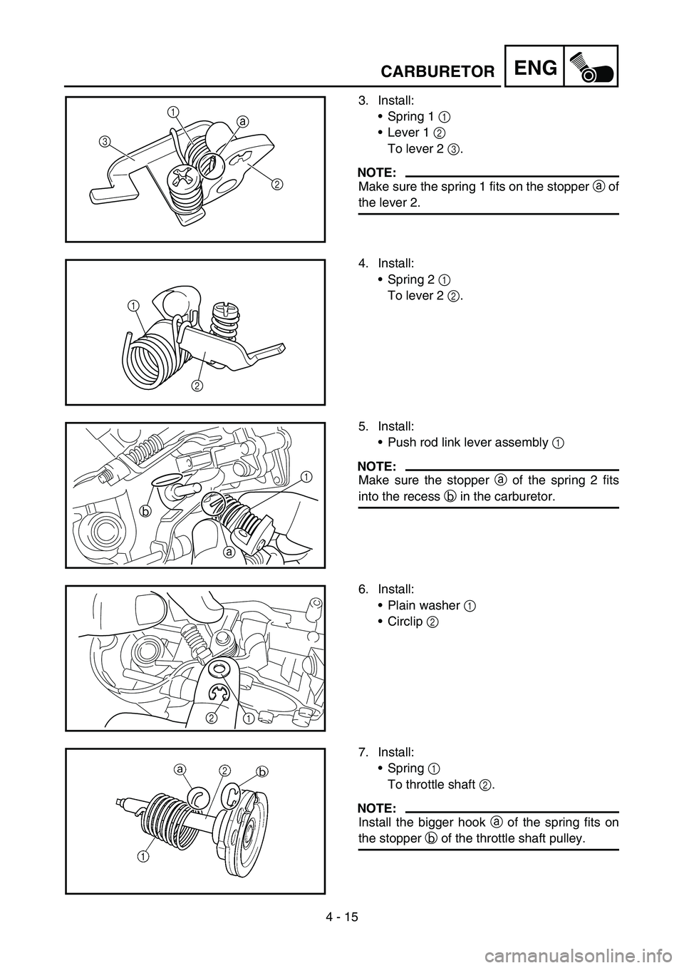 YAMAHA WR 450F 2006 Owners Manual 4 - 15
ENGCARBURETOR
3. Install:
Spring 1 1
Lever 1 2
To lever 2 3.
NOTE:
Make sure the spring 1 fits on the stopper a of
the lever 2.
a
31
2
4. Install:
Spring 2 1
To lever 2 2.
1
2
5. Install: YAMAHA WR 450F 2006 Owners Manual 4 - 15
ENGCARBURETOR
3. Install:
Spring 1 1
Lever 1 2
To lever 2 3.
NOTE:
Make sure the spring 1 fits on the stopper a of
the lever 2.
a
31
2
4. Install:
Spring 2 1
To lever 2 2.
1
2
5. Install: