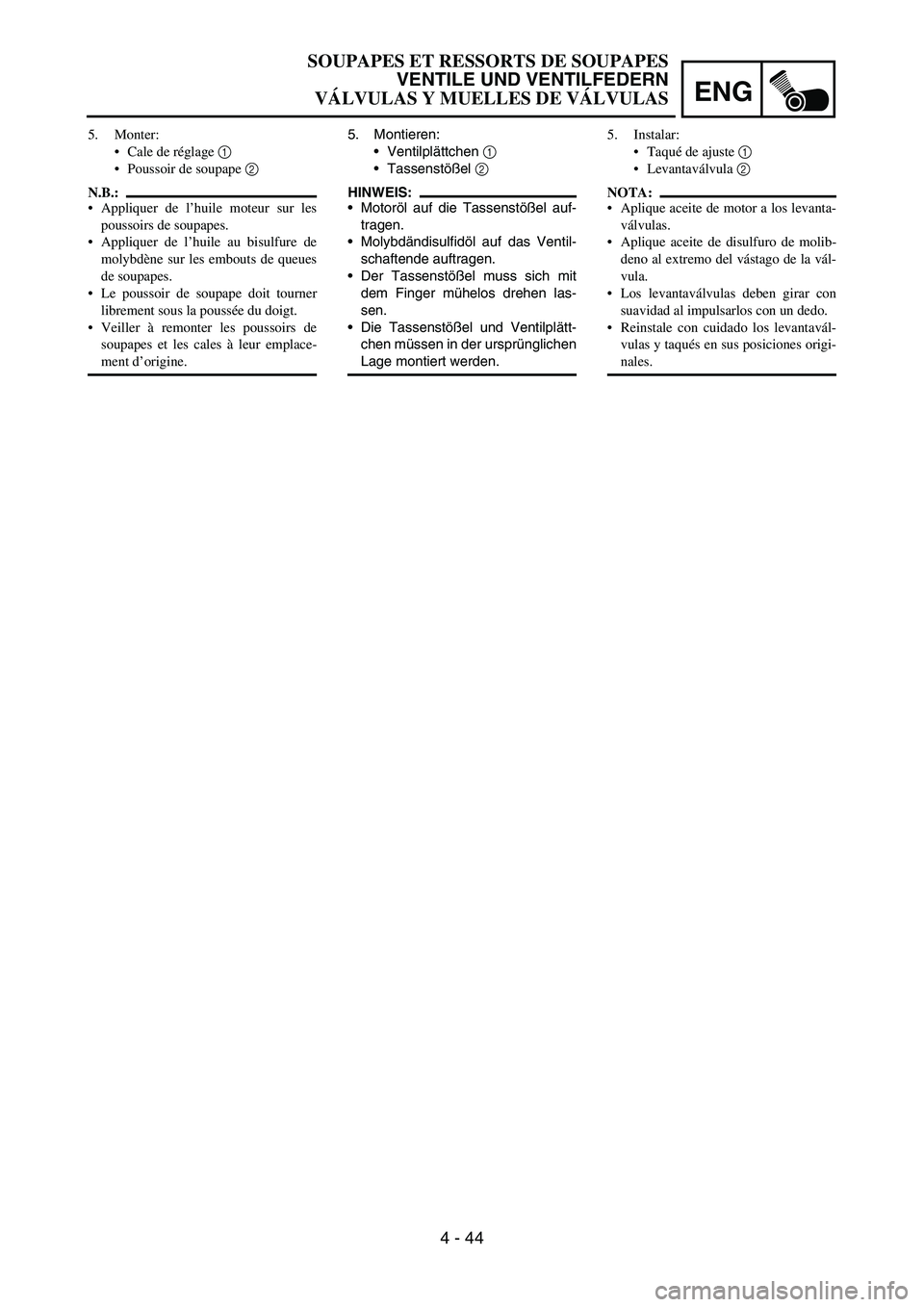 YAMAHA WR 450F 2006 Owners Manual ENG
4 - 44
5. Montieren:
Ventilplättchen
1
Tassenstößel
2
HINWEIS:
Motoröl auf die Tassenstößel auf-
tragen.
Molybdändisulfidöl auf das Ventil-
schaftende auftragen.
Der Tassenstöße YAMAHA WR 450F 2006 Owners Manual ENG
4 - 44
5. Montieren:
Ventilplättchen
1
Tassenstößel
2
HINWEIS:
Motoröl auf die Tassenstößel auf-
tragen.
Molybdändisulfidöl auf das Ventil-
schaftende auftragen.
Der Tassenstöße