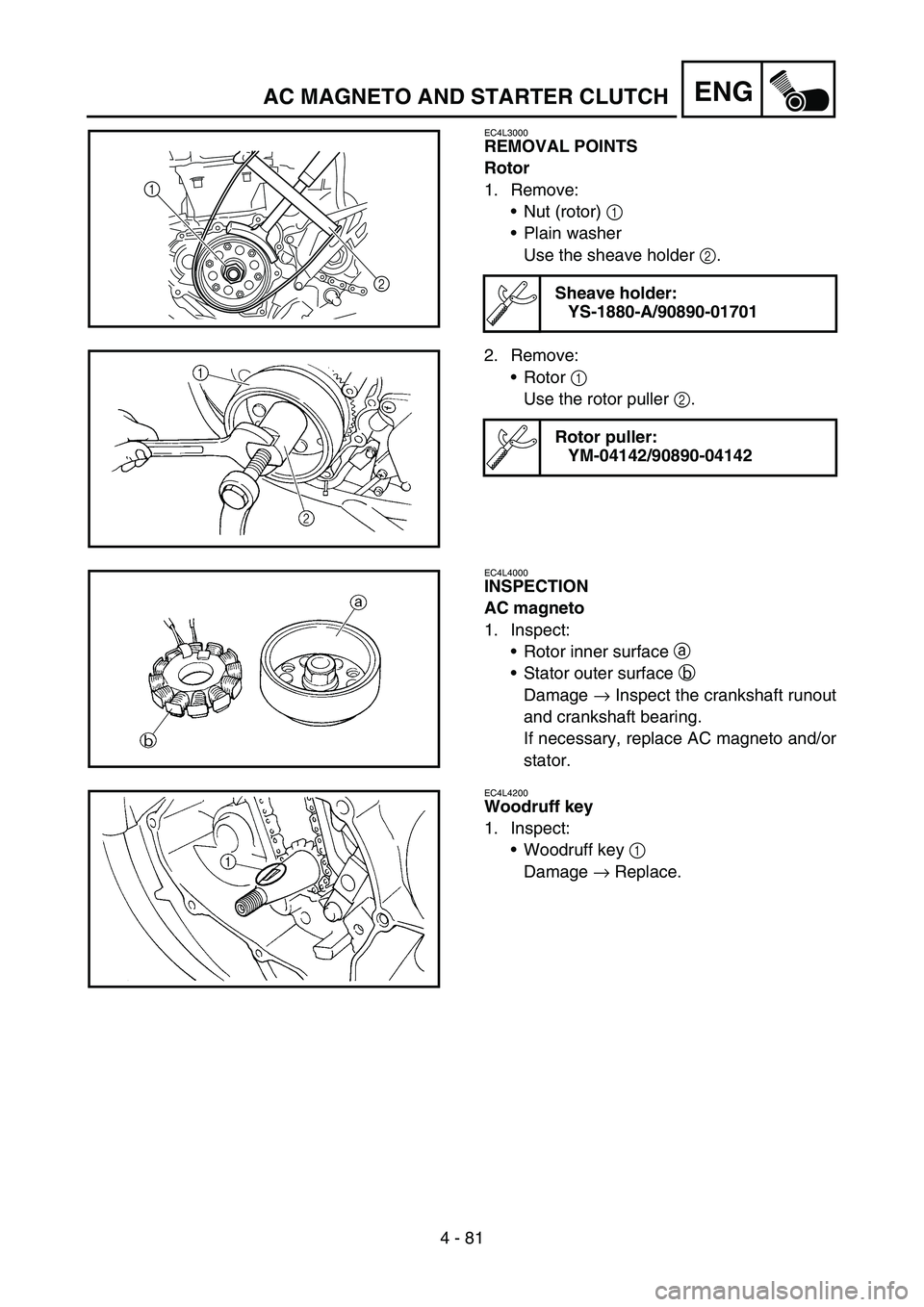 YAMAHA WR 450F 2006 Owners Manual 4 - 81
ENGAC MAGNETO AND STARTER CLUTCH
EC4L3000
REMOVAL POINTS
Rotor
1. Remove:
Nut (rotor) 1
Plain washer
Use the sheave holder 2.
Sheave holder:
YS-1880-A/90890-01701
1
2
2. Remove:
Rotor 1
Us YAMAHA WR 450F 2006 Owners Manual 4 - 81
ENGAC MAGNETO AND STARTER CLUTCH
EC4L3000
REMOVAL POINTS
Rotor
1. Remove:
Nut (rotor) 1
Plain washer
Use the sheave holder 2.
Sheave holder:
YS-1880-A/90890-01701
1
2
2. Remove:
Rotor 1
Us