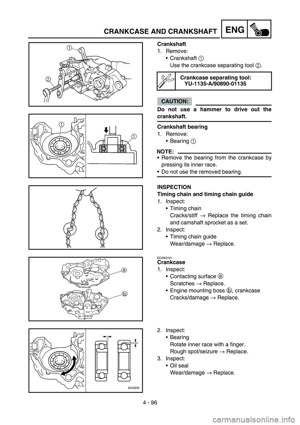 YAMAHA WR 450F 2006 Owners Manual 4 - 96
ENGCRANKCASE AND CRANKSHAFT
Crankshaft
1. Remove:
Crankshaft 1
Use the crankcase separating tool 2.
CAUTION:
Do not use a hammer to drive out the
crankshaft.
Crankshaft bearing
1. Remove:
Be YAMAHA WR 450F 2006 Owners Manual 4 - 96
ENGCRANKCASE AND CRANKSHAFT
Crankshaft
1. Remove:
Crankshaft 1
Use the crankcase separating tool 2.
CAUTION:
Do not use a hammer to drive out the
crankshaft.
Crankshaft bearing
1. Remove:
Be