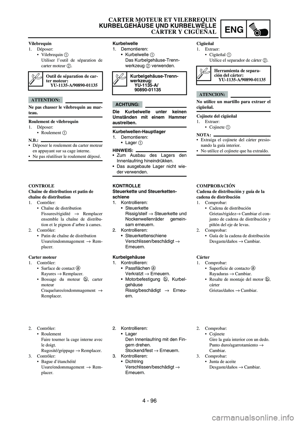 YAMAHA WR 450F 2006 Owners Manual ENG
4 - 96
Kurbelwelle
1. Demontieren:
Kurbelwelle
1
Das Kurbelgehäuse-Trenn-
werkzeug
2 verwenden.
ACHTUNG:
Die Kurbelwelle unter keinen
Umständen mit einem Hammer
austreiben.
Kurbelwellen-Haup YAMAHA WR 450F 2006 Owners Manual ENG
4 - 96
Kurbelwelle
1. Demontieren:
Kurbelwelle
1
Das Kurbelgehäuse-Trenn-
werkzeug
2 verwenden.
ACHTUNG:
Die Kurbelwelle unter keinen
Umständen mit einem Hammer
austreiben.
Kurbelwellen-Haup