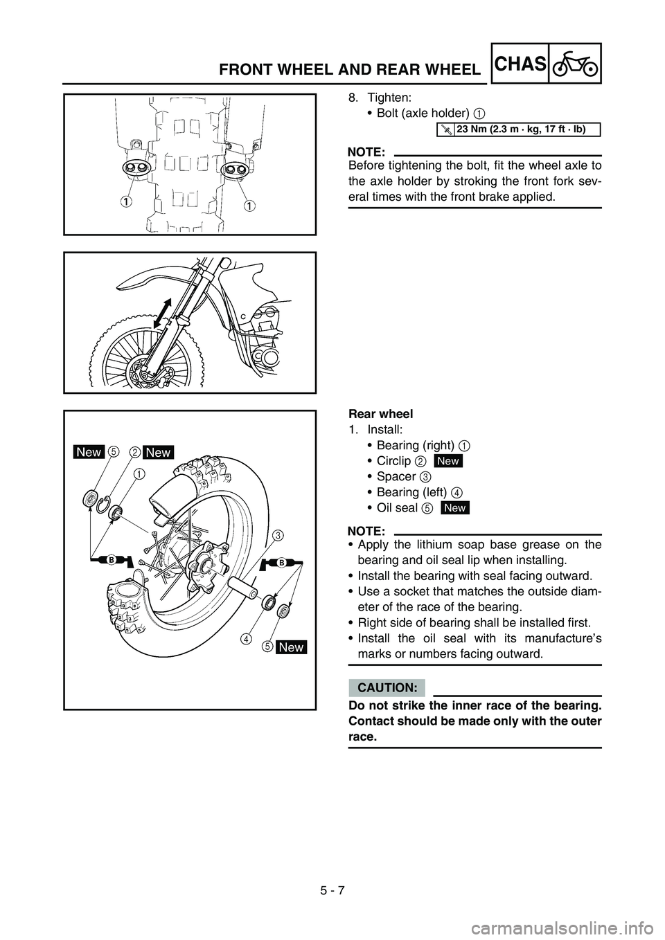 YAMAHA WR 450F 2006 Owners Manual 5 - 7
CHASFRONT WHEEL AND REAR WHEEL
8. Tighten:
Bolt (axle holder) 1
NOTE:
Before tightening the bolt, fit the wheel axle to
the axle holder by stroking the front fork sev-
eral times with the fron YAMAHA WR 450F 2006 Owners Manual 5 - 7
CHASFRONT WHEEL AND REAR WHEEL
8. Tighten:
Bolt (axle holder) 1
NOTE:
Before tightening the bolt, fit the wheel axle to
the axle holder by stroking the front fork sev-
eral times with the fron