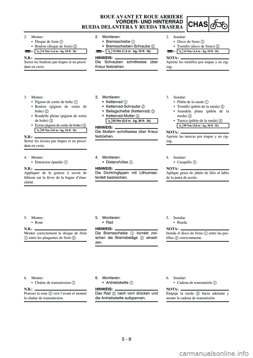 YAMAHA WR 450F 2006 Owners Manual 5 - 8
CHAS
2. Montieren:
Bremsscheibe
1
Bremsscheiben-Schraube
2
HINWEIS:
Die Schrauben schrittweise über
Kreuz festziehen.
T R..14 Nm (1,4 m · kg, 10 ft · lb)
3. Montieren:
Kettenrad
1
K YAMAHA WR 450F 2006 Owners Manual 5 - 8
CHAS
2. Montieren:
Bremsscheibe
1
Bremsscheiben-Schraube
2
HINWEIS:
Die Schrauben schrittweise über
Kreuz festziehen.
T R..14 Nm (1,4 m · kg, 10 ft · lb)
3. Montieren:
Kettenrad
1
K
