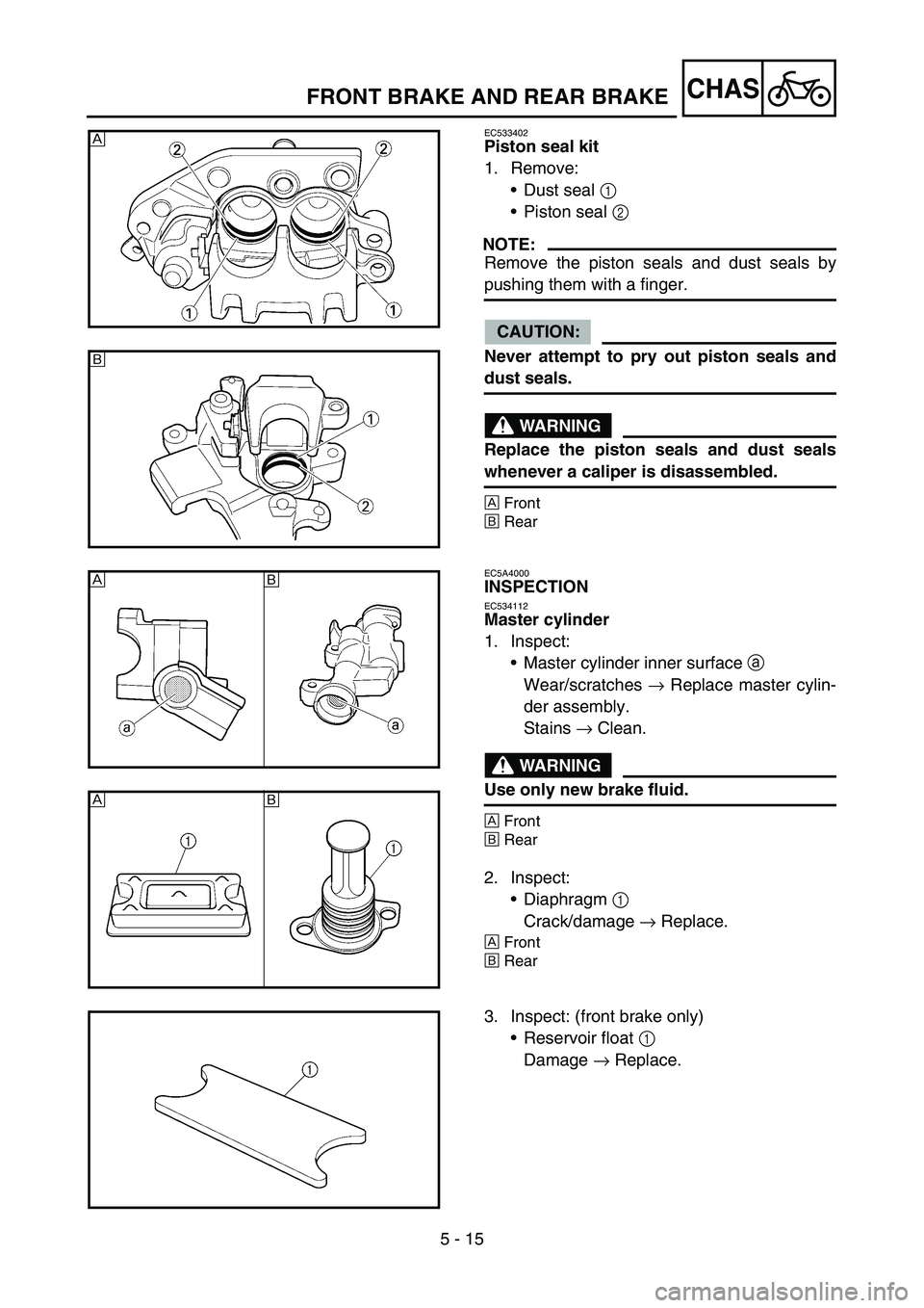 YAMAHA WR 450F 2006 Owners Manual 5 - 15
CHASFRONT BRAKE AND REAR BRAKE
EC533402
Piston seal kit
1. Remove:
Dust seal 1
Piston seal 2
NOTE:
Remove the piston seals and dust seals by
pushing them with a finger.
CAUTION:
Never attem YAMAHA WR 450F 2006 Owners Manual 5 - 15
CHASFRONT BRAKE AND REAR BRAKE
EC533402
Piston seal kit
1. Remove:
Dust seal 1
Piston seal 2
NOTE:
Remove the piston seals and dust seals by
pushing them with a finger.
CAUTION:
Never attem