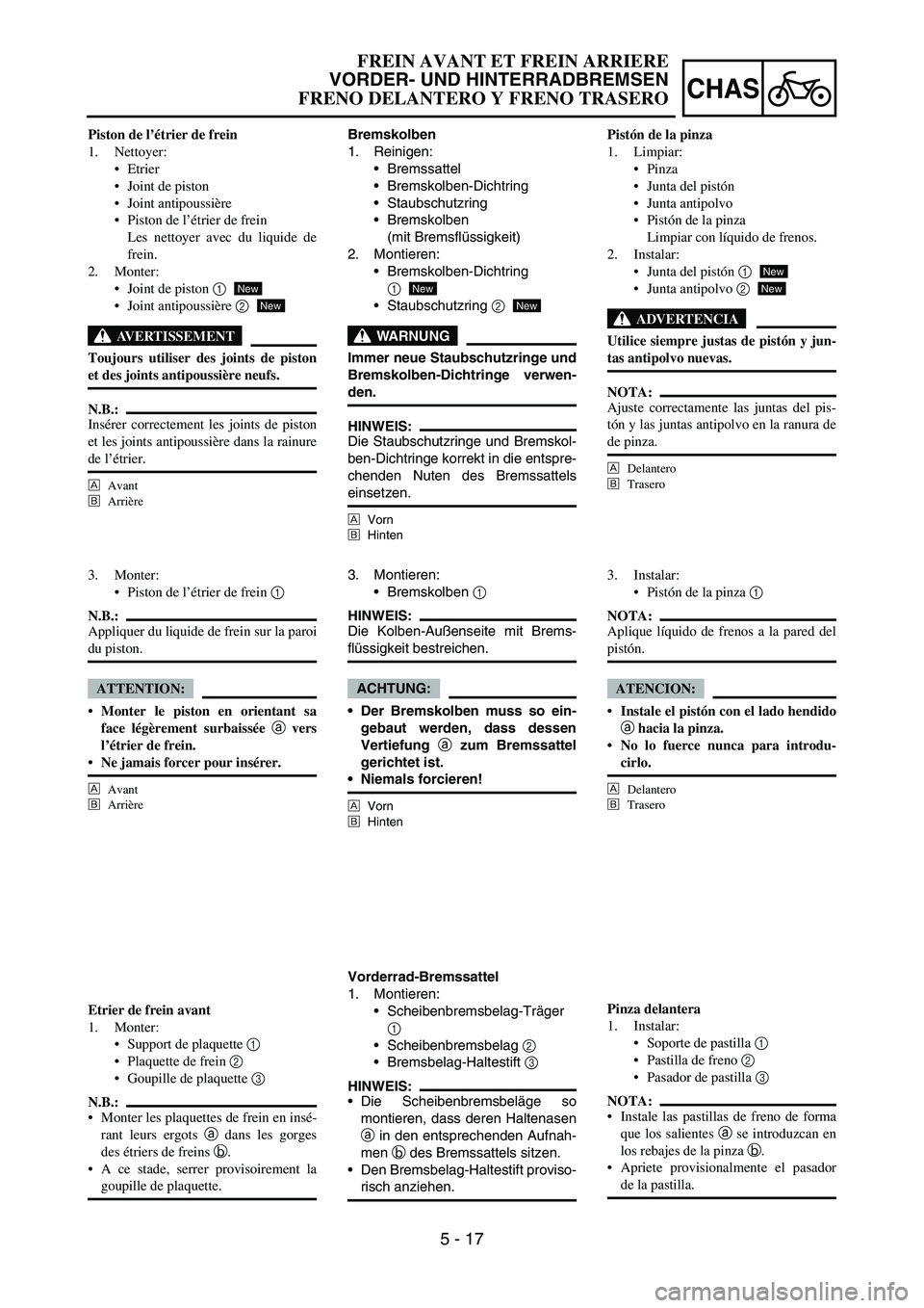 YAMAHA WR 450F 2006 Owners Manual 5 - 17
CHAS
Bremskolben
1. Reinigen:
Bremssattel
Bremskolben-Dichtring
Staubschutzring
Bremskolben
(mit Bremsflüssigkeit)
2. Montieren:
Bremskolben-Dichtring
1
Staubschutzring
2
WARNUNG
Immer YAMAHA WR 450F 2006 Owners Manual 5 - 17
CHAS
Bremskolben
1. Reinigen:
Bremssattel
Bremskolben-Dichtring
Staubschutzring
Bremskolben
(mit Bremsflüssigkeit)
2. Montieren:
Bremskolben-Dichtring
1
Staubschutzring
2
WARNUNG
Immer