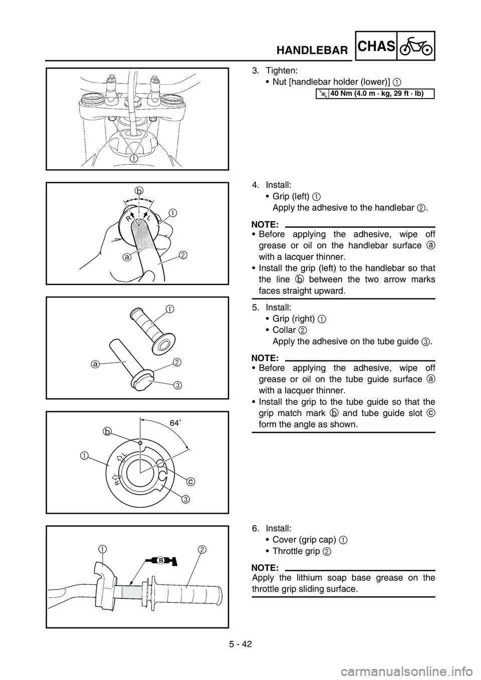 YAMAHA WR 450F 2006  Owners Manual 5 - 42
CHASHANDLEBAR
3. Tighten:
Nut [handlebar holder (lower)] 1 
T R..40 Nm (4.0 m · kg, 29 ft · lb)
4. Install:
Grip (left) 1 
Apply the adhesive to the handlebar 2.
NOTE:
Before applying the 