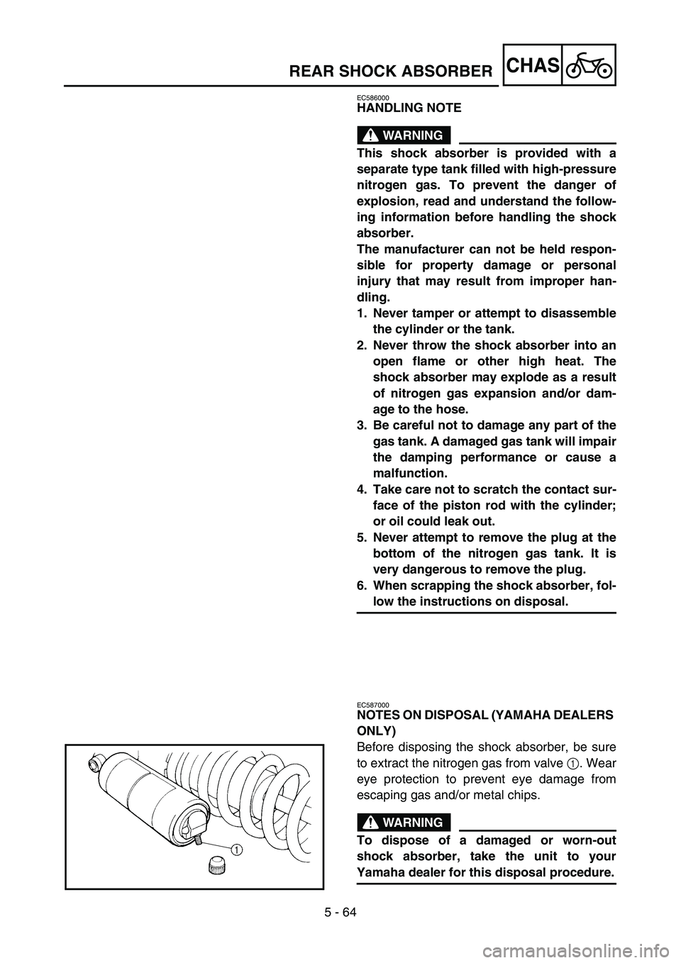 YAMAHA WR 450F 2006 Owners Manual 5 - 64
CHAS
EC586000
HANDLING NOTE
WARNING
This shock absorber is provided with a
separate type tank filled with high-pressure
nitrogen gas. To prevent the danger of
explosion, read and understand the YAMAHA WR 450F 2006 Owners Manual 5 - 64
CHAS
EC586000
HANDLING NOTE
WARNING
This shock absorber is provided with a
separate type tank filled with high-pressure
nitrogen gas. To prevent the danger of
explosion, read and understand the