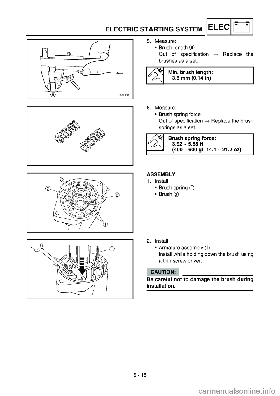 YAMAHA WR 450F 2006 Owners Manual 6 - 15
–+ELECELECTRIC STARTING SYSTEM
5. Measure:
•Brush length a
Out of specification → Replace the
brushes as a set.
Min. brush length:
3.5 mm (0.14 in)
6. Measure:
•Brush spring force
Out YAMAHA WR 450F 2006 Owners Manual 6 - 15
–+ELECELECTRIC STARTING SYSTEM
5. Measure:
•Brush length a
Out of specification → Replace the
brushes as a set.
Min. brush length:
3.5 mm (0.14 in)
6. Measure:
•Brush spring force
Out