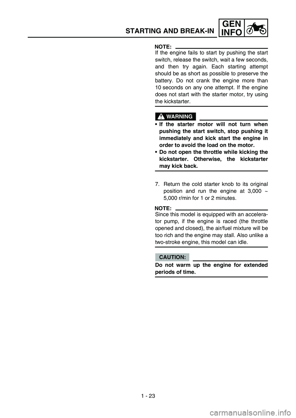 YAMAHA WR 450F 2006  Owners Manual 1 - 23
GEN
INFO
STARTING AND BREAK-IN
NOTE:
If the engine fails to start by pushing the start
switch, release the switch, wait a few seconds,
and then try again. Each starting attempt
should be as sho