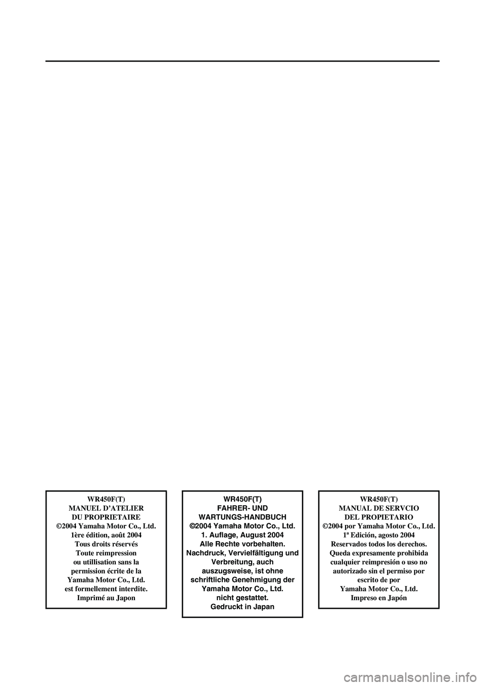 YAMAHA WR 450F 2005  Notices Demploi (in French) WR450F(T)
FAHRER- UND 
WARTUNGS-HANDBUCH
©2004 Yamaha Motor Co., Ltd.
1. Auflage, August 2004
Alle Rechte vorbehalten.
Nachdruck, Vervielfältigung und
Verbreitung, auch 
auszugsweise, ist ohne 
schr