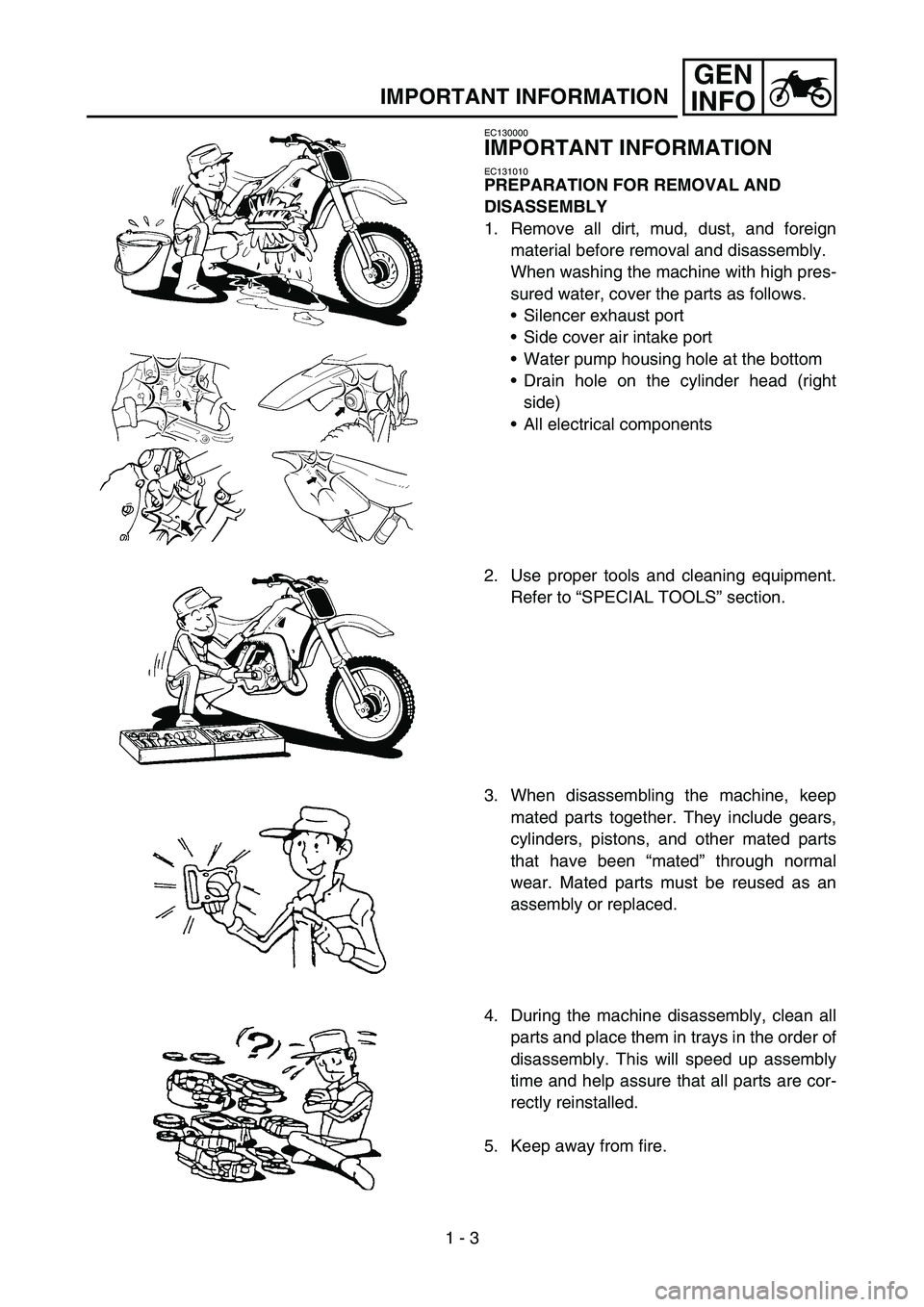 YAMAHA WR 450F 2005  Owners Manual 1 - 3
GEN
INFO
IMPORTANT INFORMATION
EC130000
IMPORTANT INFORMATION
EC131010
PREPARATION FOR REMOVAL AND 
DISASSEMBLY
1. Remove all dirt, mud, dust, and foreign
material before removal and disassembly