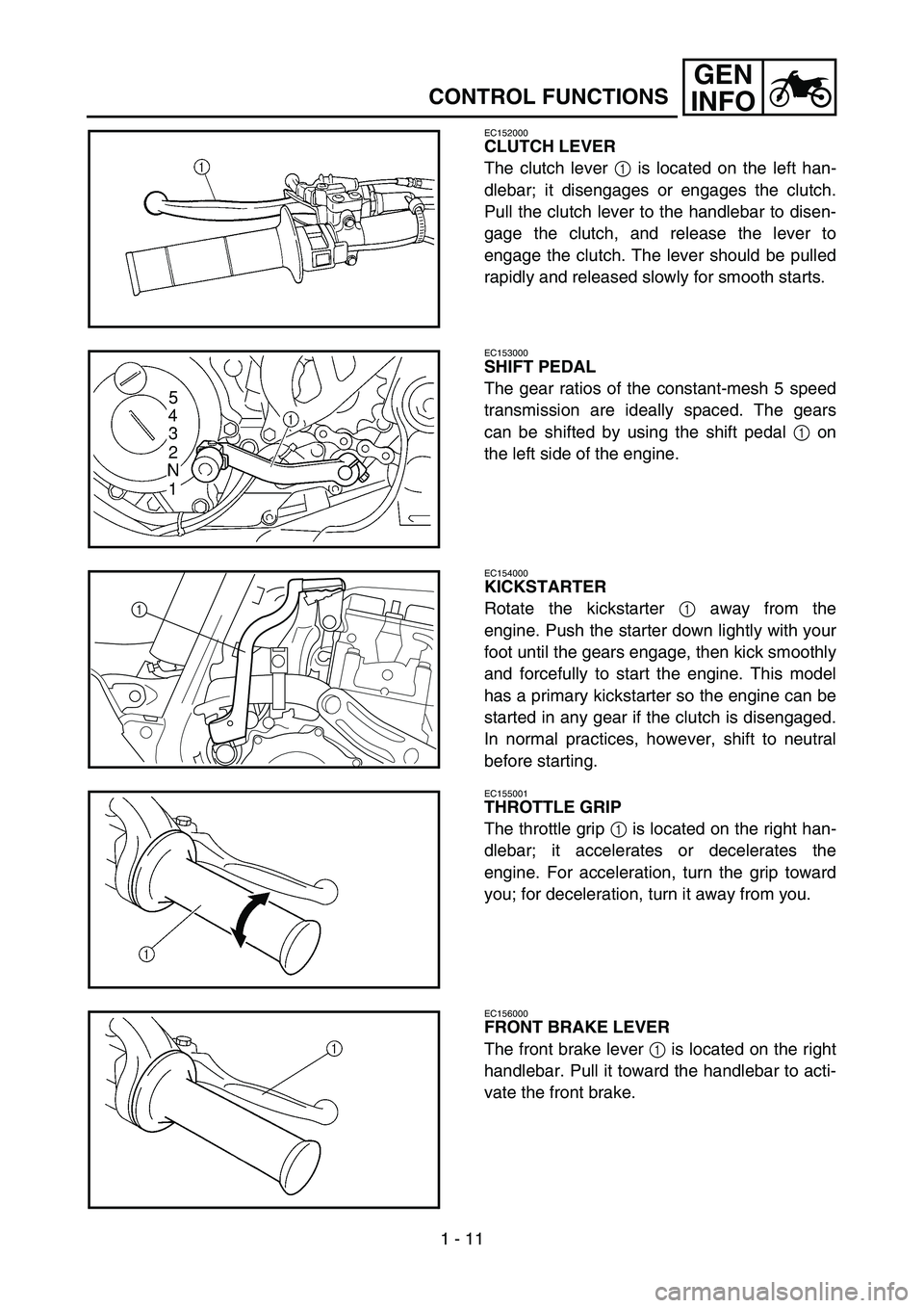 YAMAHA WR 450F 2005 Owners Manual 1 - 11
GEN
INFO
CONTROL FUNCTIONS
EC152000
CLUTCH LEVER
The clutch lever 1 is located on the left han-
dlebar; it disengages or engages the clutch.
Pull the clutch lever to the handlebar to disen-
gag YAMAHA WR 450F 2005 Owners Manual 1 - 11
GEN
INFO
CONTROL FUNCTIONS
EC152000
CLUTCH LEVER
The clutch lever 1 is located on the left han-
dlebar; it disengages or engages the clutch.
Pull the clutch lever to the handlebar to disen-
gag
