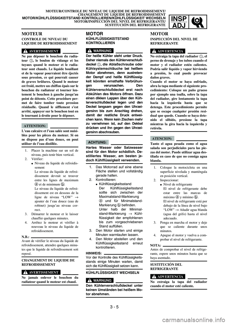 YAMAHA WR 450F 2004 Workshop Manual INSP
ADJ
MOTOR
KÜHLFLÜSSIGKEITSTAND
KONTROLLIEREN
WARNUNG
Der heiße Kühler steht unter Druck.
Daher niemals den Kühlerverschluß-
deckel 1, die Ablaßschraube oder
Kühlsystemschläuche bei hei YAMAHA WR 450F 2004 Workshop Manual INSP
ADJ
MOTOR
KÜHLFLÜSSIGKEITSTAND
KONTROLLIEREN
WARNUNG
Der heiße Kühler steht unter Druck.
Daher niemals den Kühlerverschluß-
deckel 1, die Ablaßschraube oder
Kühlsystemschläuche bei hei