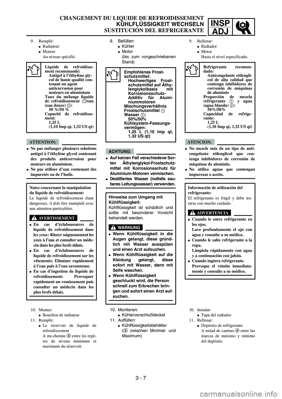 YAMAHA WR 450F 2004 Repair Manual INSP
ADJ
9. Befüllen:
Kühler
Motor
(bis zum vorgeschriebenen
Stand)
ACHTUNG:
Auf keinen Fall verschiedene Sor-
ten Äthylenglykol-Frostschutz-
mittel mit Korrosionsschutz für
Aluminium-Motoren v