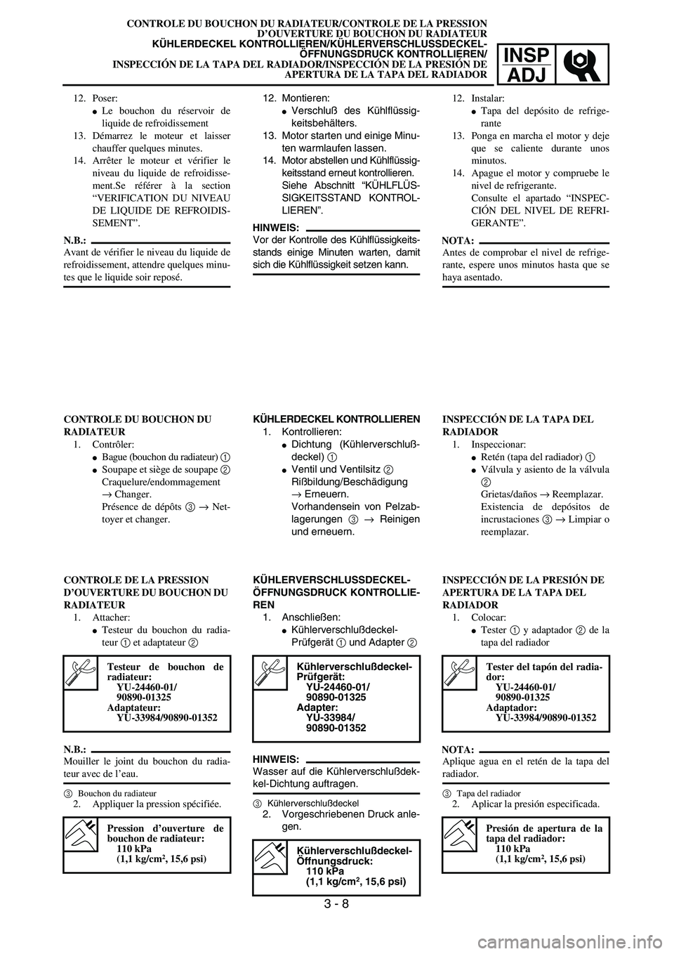 YAMAHA WR 450F 2004 Repair Manual INSP
ADJ
CONTROLE DU BOUCHON DU RADIATEUR/CONTROLE DE LA PRESSION
D’OUVERTURE DU BOUCHON DU RADIATEUR
KÜHLERDECKEL KONTROLLIEREN/KÜHLERVERSCHLUSSDECKEL-
ÖFFNUNGSDRUCK KONTROLLIEREN/
INSPECCIÓN D