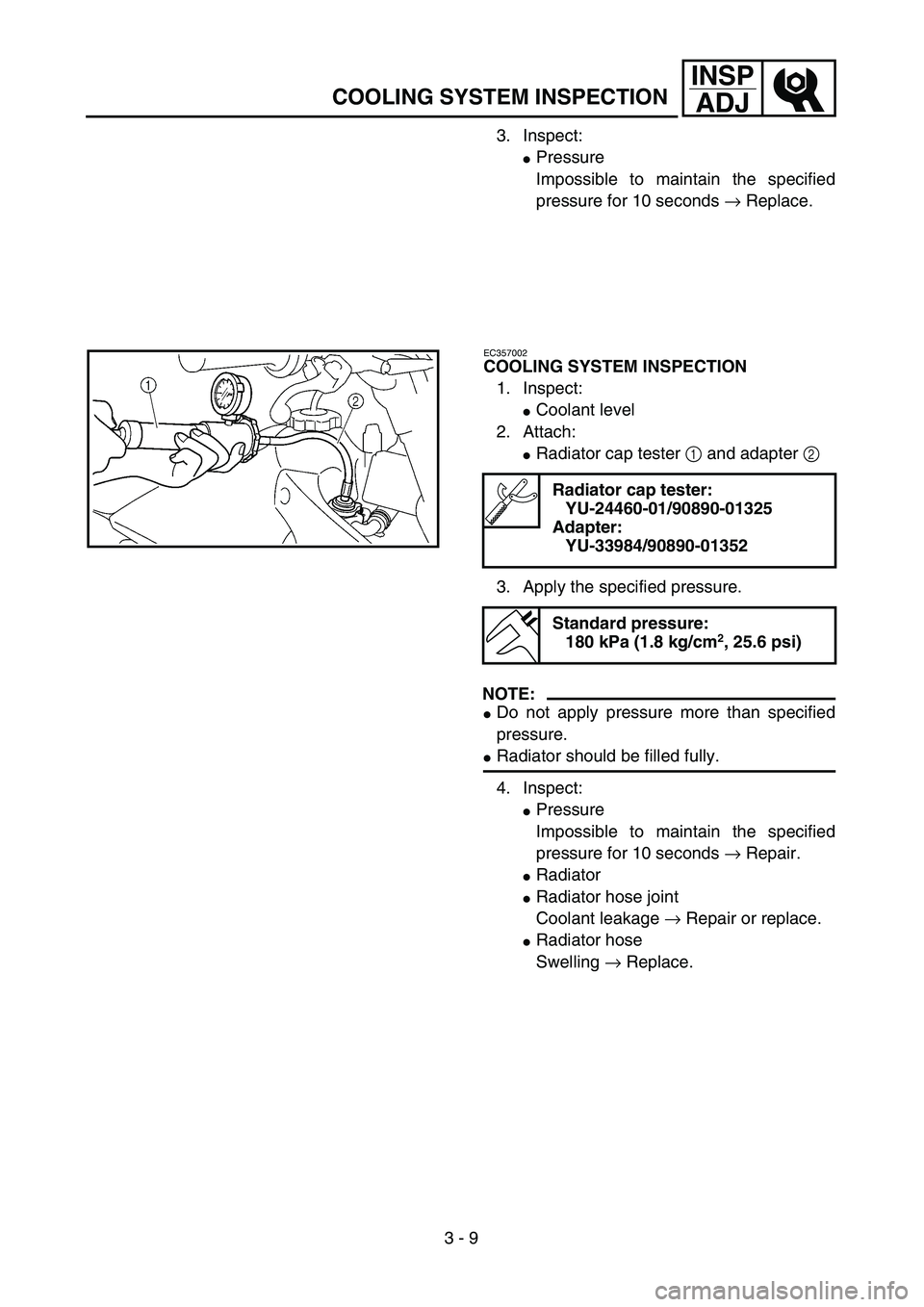 YAMAHA WR 450F 2004  Manuale de Empleo (in Spanish) 3 - 9
INSP
ADJ
COOLING SYSTEM INSPECTION
3. Inspect:
Pressure
Impossible to maintain the specified
pressure for 10 seconds → Replace.
EC357002
COOLING SYSTEM INSPECTION
1. Inspect:
Coolant level
2