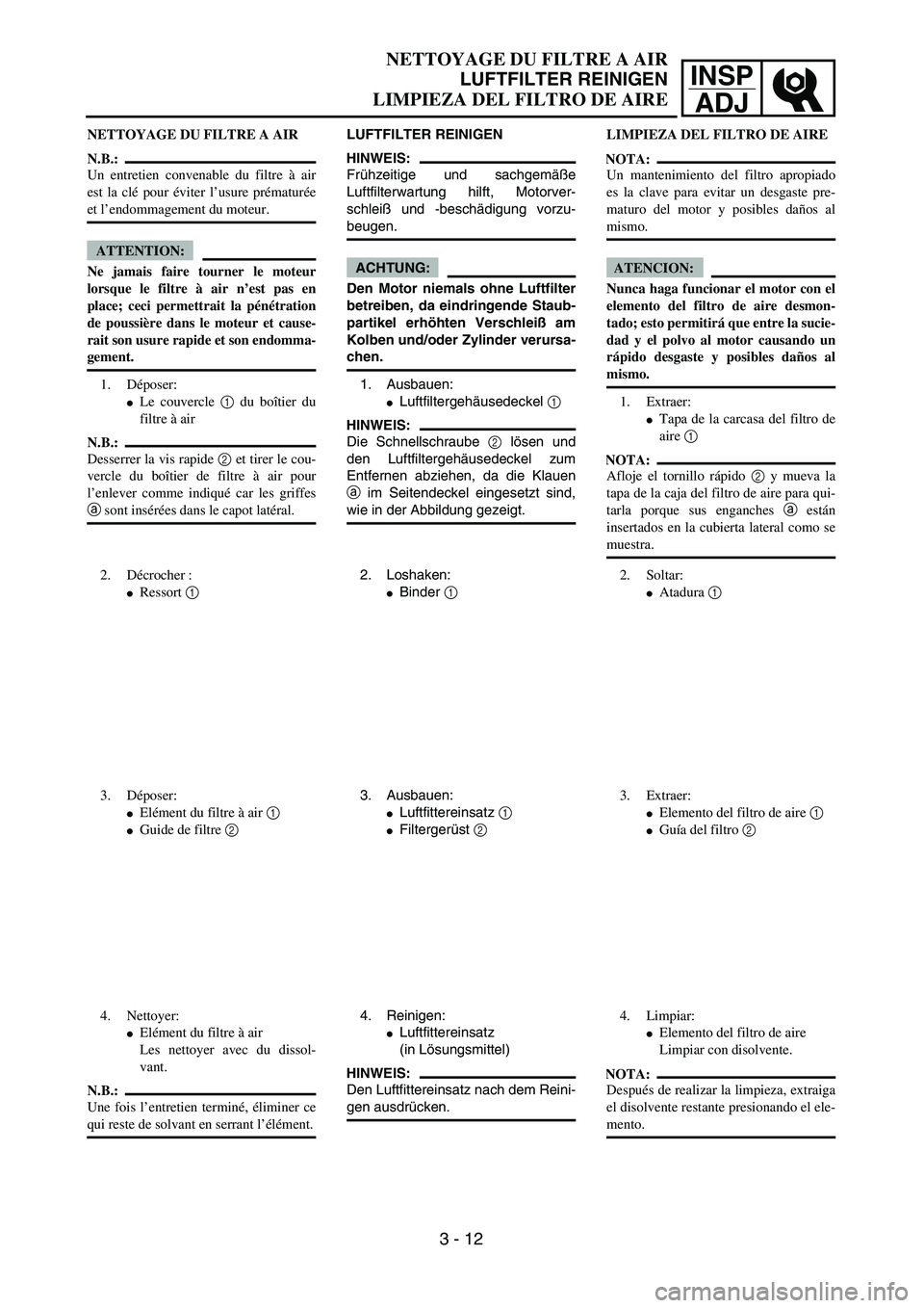 YAMAHA WR 450F 2004 Repair Manual INSP
ADJ
NETTOYAGE DU FILTRE A AIR
LUFTFILTER REINIGEN
LIMPIEZA DEL FILTRO DE AIRE
LUFTFILTER REINIGEN
HINWEIS:
Frühzeitige und sachgemäße
Luftfilterwartung hilft, Motorver-
schleiß und -beschädi
