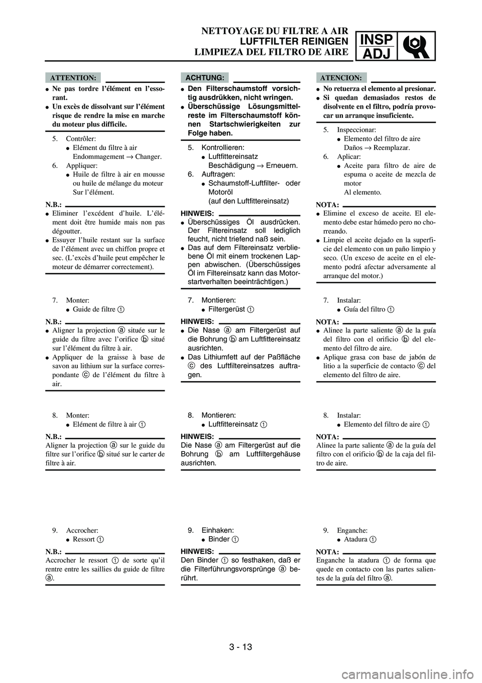 YAMAHA WR 450F 2004 Repair Manual INSP
ADJ
NETTOYAGE DU FILTRE A AIR
LUFTFILTER REINIGEN
LIMPIEZA DEL FILTRO DE AIRE
ACHTUNG:
Den Filterschaumstoff vorsich-
tig ausdrükken, nicht wringen.
Überschüssige Lösungsmittel-
reste im Fi