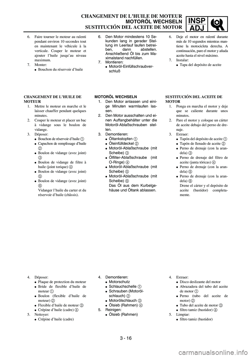 YAMAHA WR 450F 2004  Owners Manual INSP
ADJ
CHANGEMENT DE L’HUILE DE MOTEUR
MOTORÖL WECHSELN
SUSTITUCIÓN DEL ACEITE DE MOTOR
6. Den Motor mindestens 10 Se-
kunden lang in gerader Stel-
lung im Leerlauf laufen betrei-
ben, dann abst