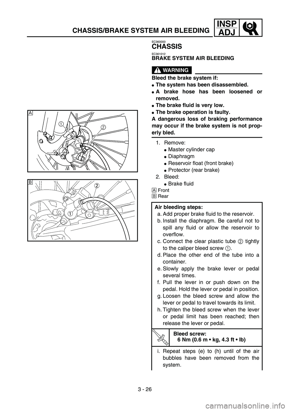 YAMAHA WR 450F 2004  Owners Manual 3 - 26
INSP
ADJ
CHASSIS/BRAKE SYSTEM AIR BLEEDING
EC360000
CHASSIS
EC361012
BRAKE SYSTEM AIR BLEEDING
WARNING
Bleed the brake system if:
The system has been disassembled.
A brake hose has been loose
