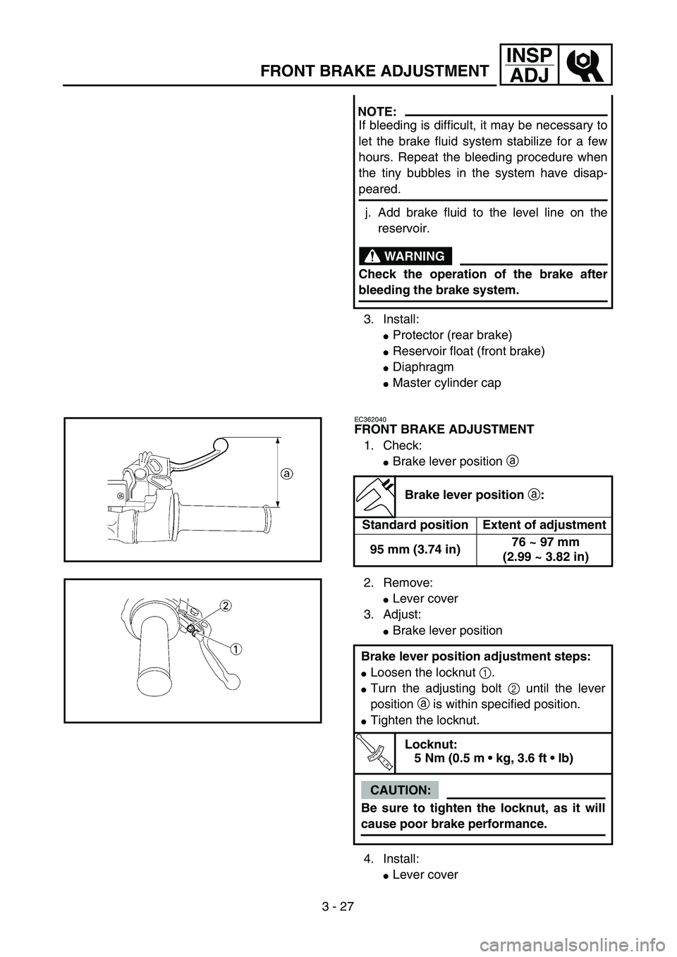 YAMAHA WR 450F 2004  Owners Manual 3 - 27
INSP
ADJ
FRONT BRAKE ADJUSTMENT
3. Install:
Protector (rear brake)
Reservoir float (front brake)
Diaphragm
Master cylinder cap
NOTE:
If bleeding is difficult, it may be necessary to
let the
