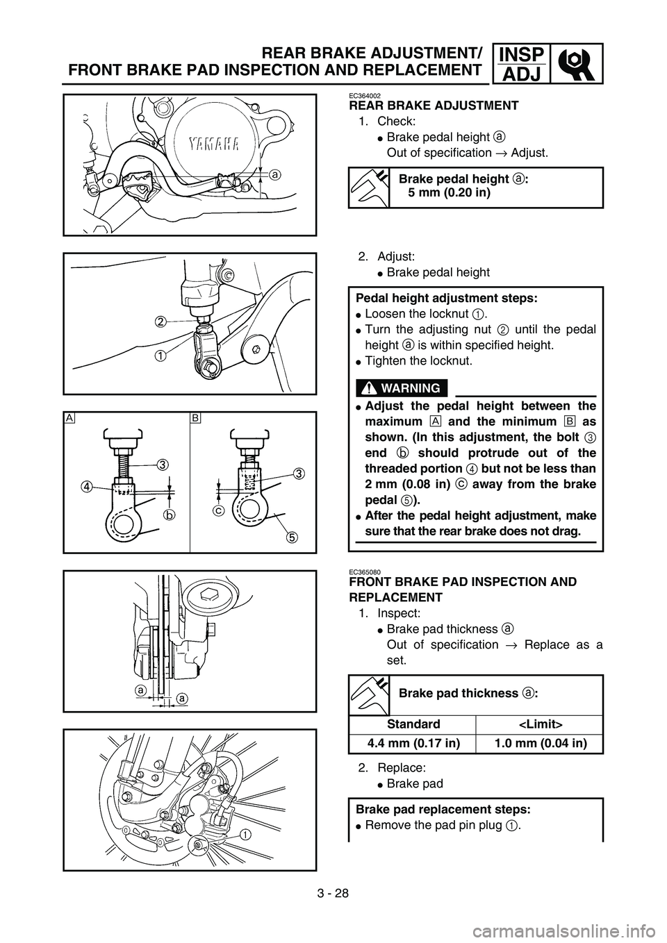 YAMAHA WR 450F 2004  Owners Manual 3 - 28
INSP
ADJREAR BRAKE ADJUSTMENT/
FRONT BRAKE PAD INSPECTION AND REPLACEMENT
EC364002
REAR BRAKE ADJUSTMENT
1. Check:
Brake pedal height a 
Out of specification → Adjust.
Brake pedal height a:
