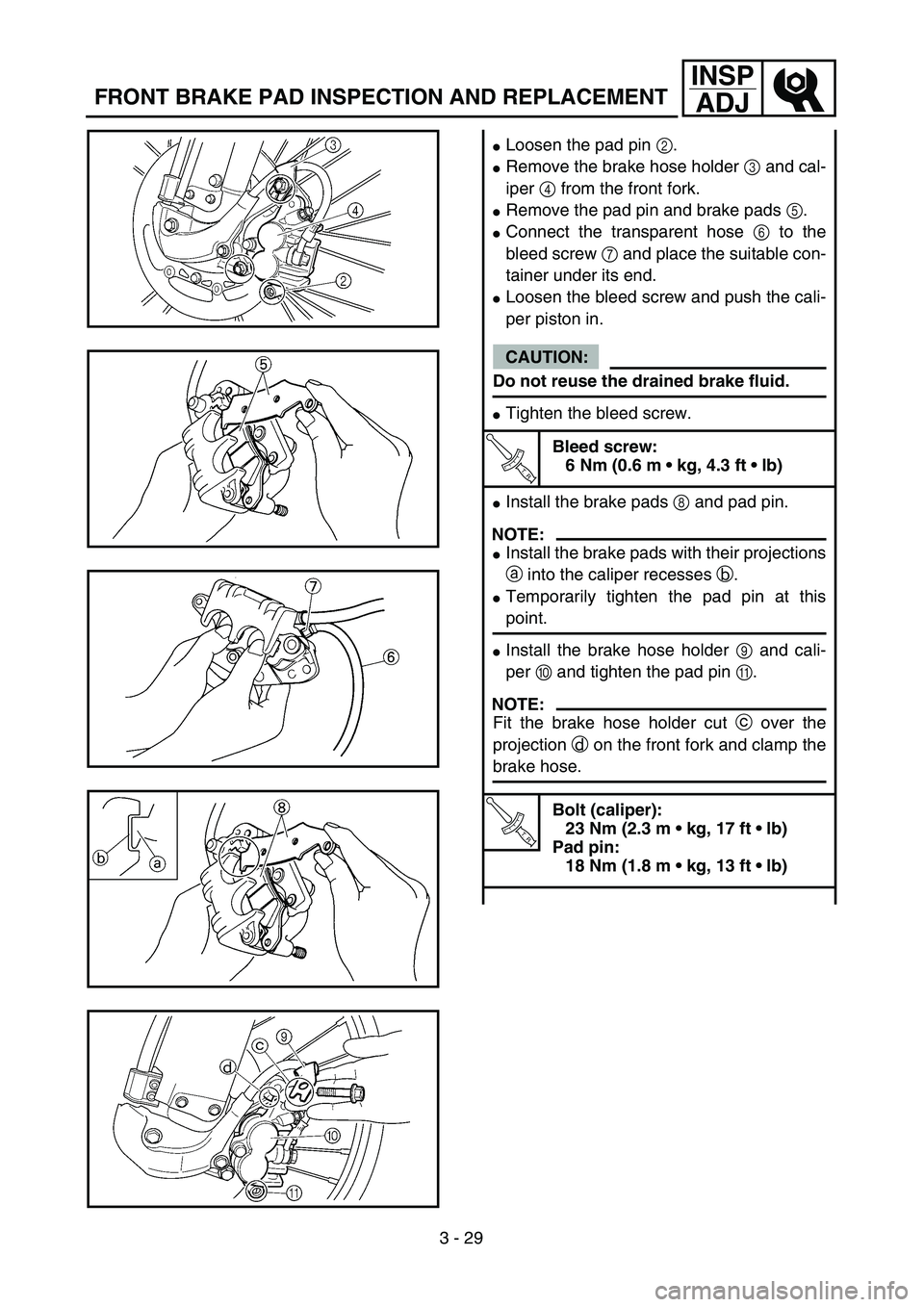 YAMAHA WR 450F 2004  Owners Manual 3 - 29
INSP
ADJ
FRONT BRAKE PAD INSPECTION AND REPLACEMENT
Loosen the pad pin 2.
Remove the brake hose holder 3 and cal-
iper 4 from the front fork.
Remove the pad pin and brake pads 5.
Connect th