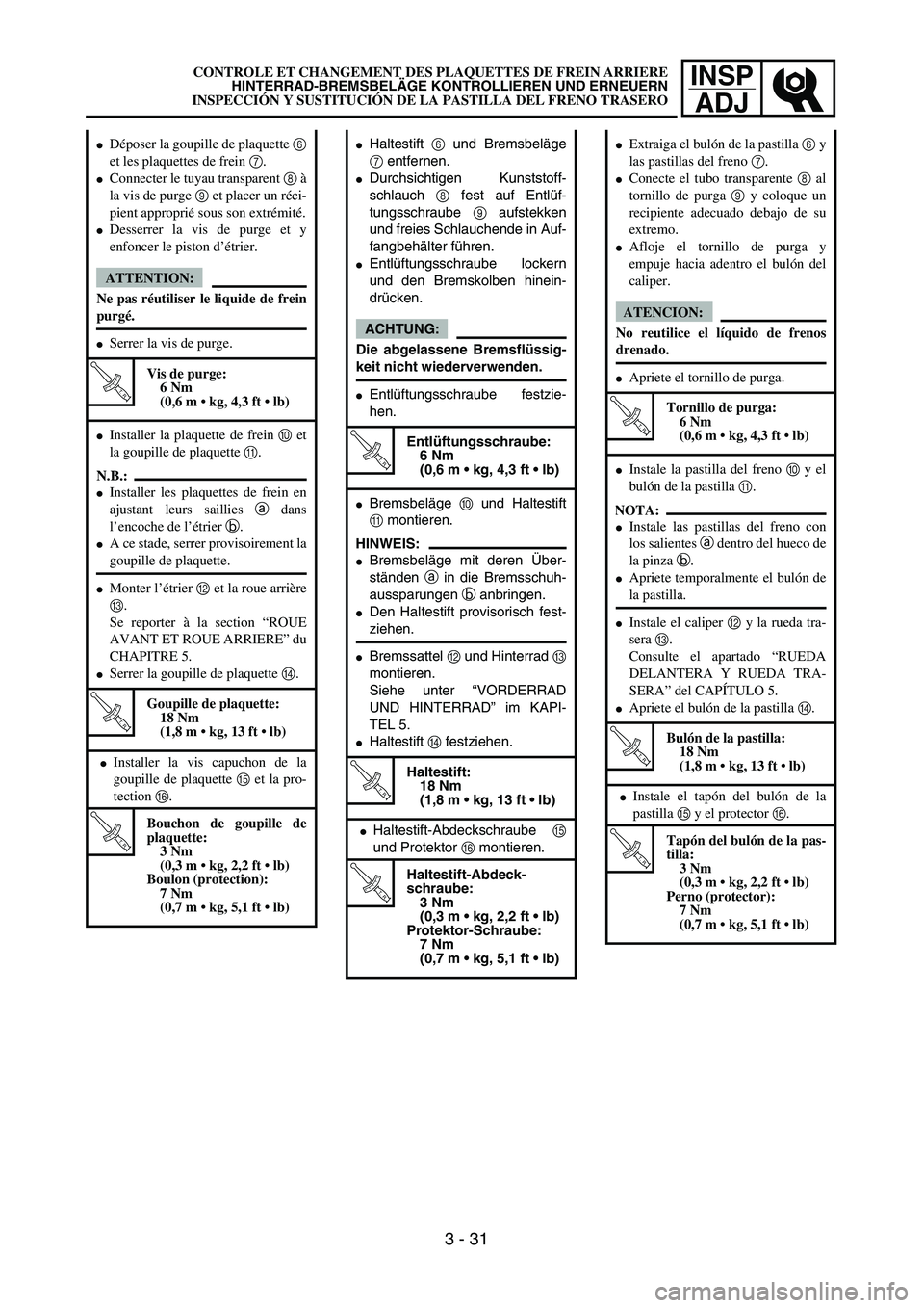 YAMAHA WR 450F 2004  Owners Manual INSP
ADJ
Haltestift 6 und Bremsbeläge
7 entfernen.
Durchsichtigen Kunststoff-
schlauch 8 fest auf Entlüf-
tungsschraube 9 aufstekken
und freies Schlauchende in Auf-
fangbehälter führen.
Entlüf