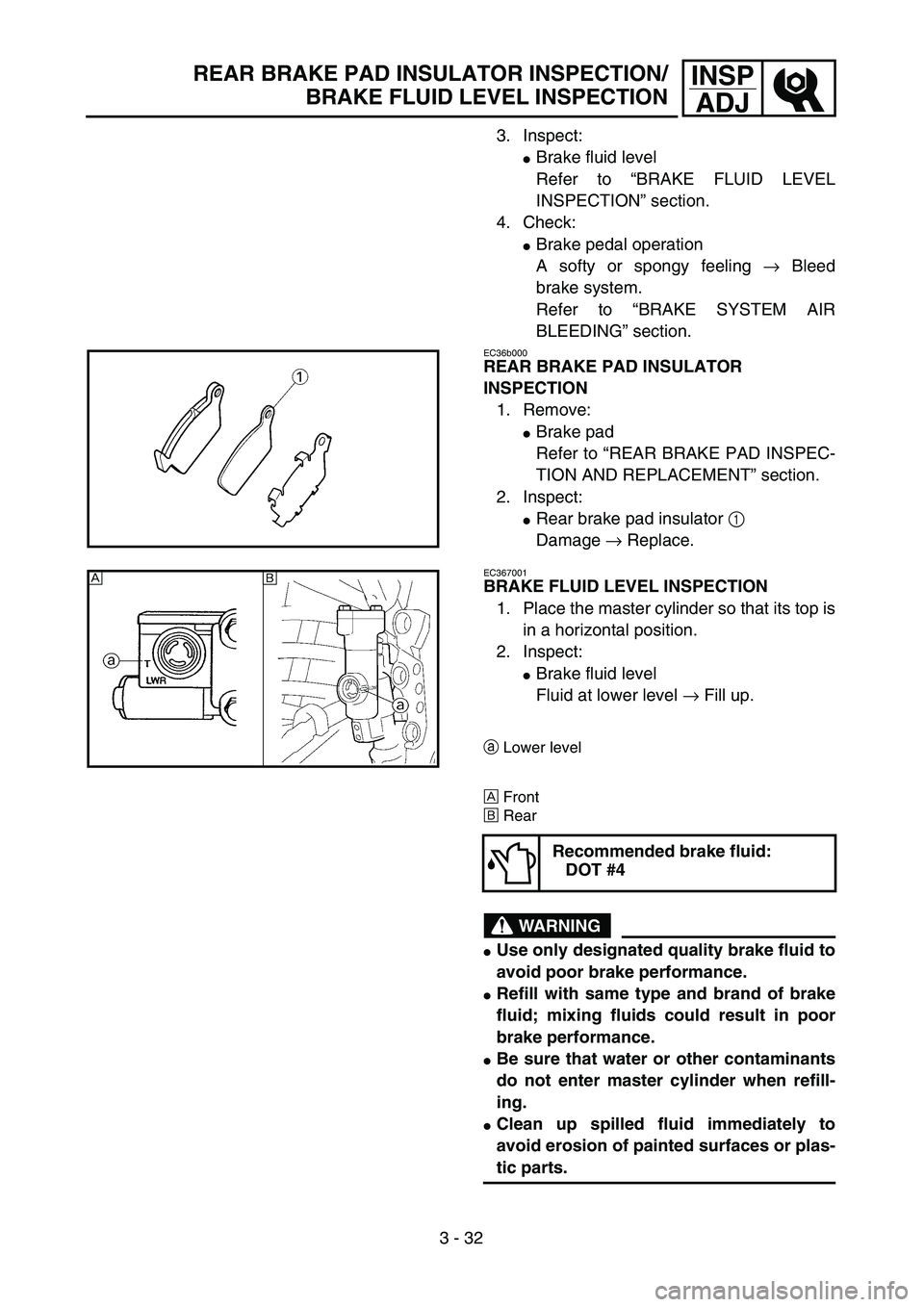 YAMAHA WR 450F 2004  Owners Manual 3 - 32
INSP
ADJREAR BRAKE PAD INSULATOR INSPECTION/
BRAKE FLUID LEVEL INSPECTION
3. Inspect:
Brake fluid level
Refer to “BRAKE FLUID LEVEL
INSPECTION” section.
4. Check:
Brake pedal operation
A 