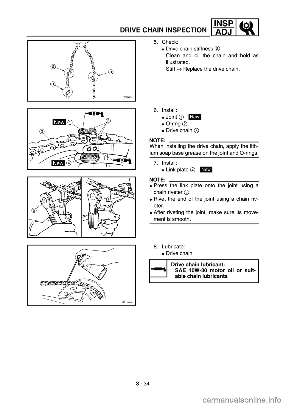 YAMAHA WR 450F 2004  Owners Manual 3 - 34
INSP
ADJ
DRIVE CHAIN INSPECTION
5. Check:
Drive chain stiffness a 
Clean and oil the chain and hold as
illustrated.
Stiff → Replace the drive chain.
6. Install:
Joint 1 
O-ring 2 
Drive c