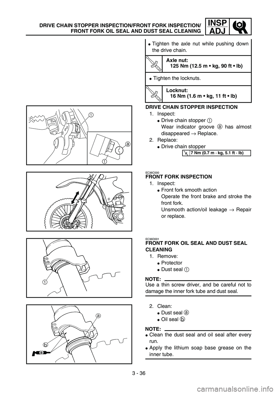 YAMAHA WR 450F 2004  Owners Manual 3 - 36
INSP
ADJDRIVE CHAIN STOPPER INSPECTION/FRONT FORK INSPECTION/
FRONT FORK OIL SEAL AND DUST SEAL CLEANING
Tighten the axle nut while pushing down
the drive chain.
T R..
Axle nut:
125 Nm (12.5 m