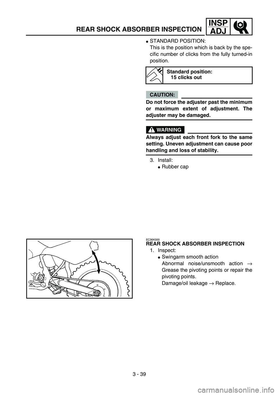 YAMAHA WR 450F 2004  Owners Manual 3 - 39
INSP
ADJ
REAR SHOCK ABSORBER INSPECTION
STANDARD POSITION:
This is the position which is back by the spe-
cific number of clicks from the fully turned-in
position.
CAUTION:
Do not force the ad