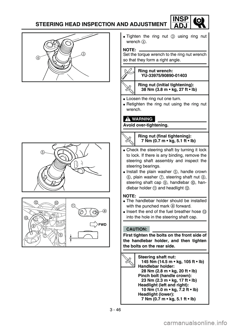 YAMAHA WR 450F 2004  Owners Manual 3 - 46
INSP
ADJ
STEERING HEAD INSPECTION AND ADJUSTMENT
Tighten the ring nut 3 using ring nut
wrench 4.
NOTE:
Set the torque wrench to the ring nut wrench
so that they form a right angle.
Ring nut wr
