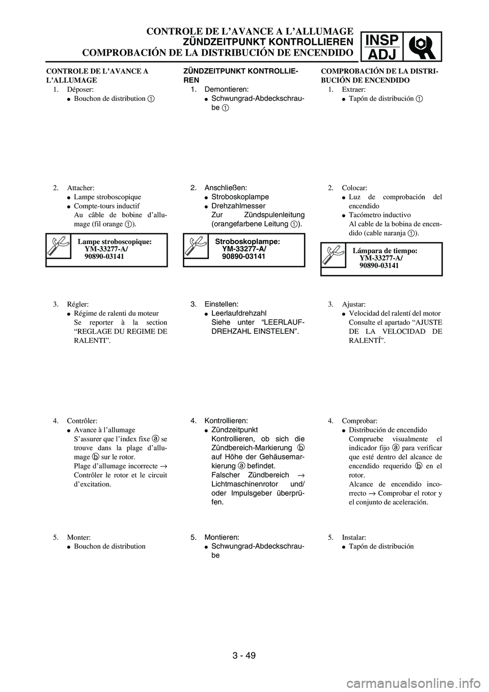 YAMAHA WR 450F 2004  Owners Manual INSP
ADJ
CONTROLE DE L’AVANCE A 
L’ALLUMAGE
1. Déposer:
Bouchon de distribution 1 
2. Attacher:
Lampe stroboscopique 
Compte-tours inductif 
Au câble de bobine d’allu-
mage (fil orange 1). 