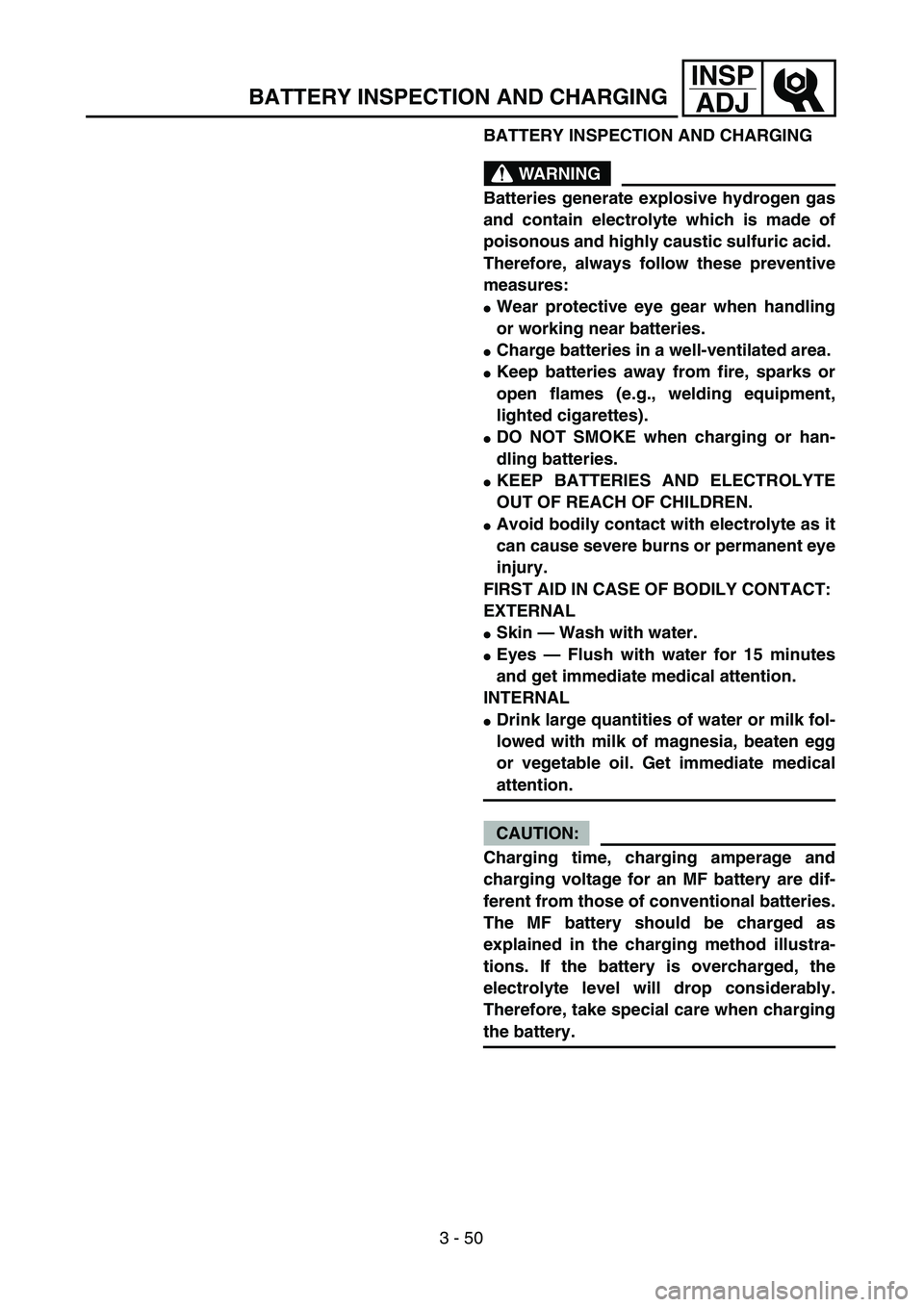 YAMAHA WR 450F 2004  Manuale de Empleo (in Spanish) 3 - 50
INSP
ADJ
BATTERY INSPECTION AND CHARGING
WARNING
Batteries generate explosive hydrogen gas
and contain electrolyte which is made of
poisonous and highly caustic sulfuric acid. 
Therefore, alway