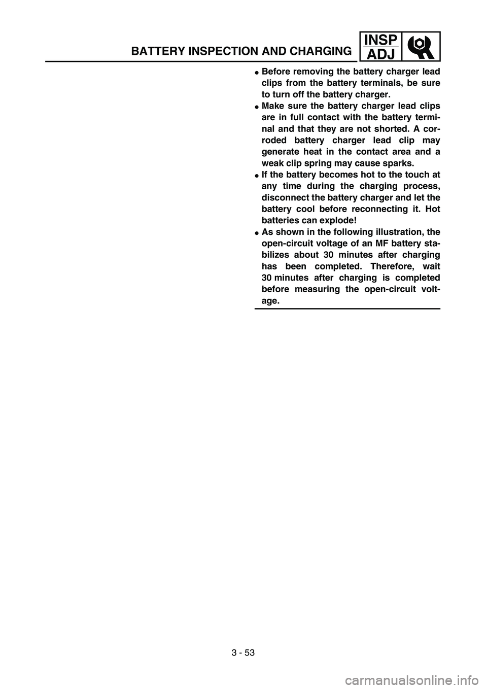 YAMAHA WR 450F 2004  Owners Manual 3 - 53
INSP
ADJ
BATTERY INSPECTION AND CHARGING
Before removing the battery charger lead
clips from the battery terminals, be sure
to turn off the battery charger. 
Make sure the battery charger lea