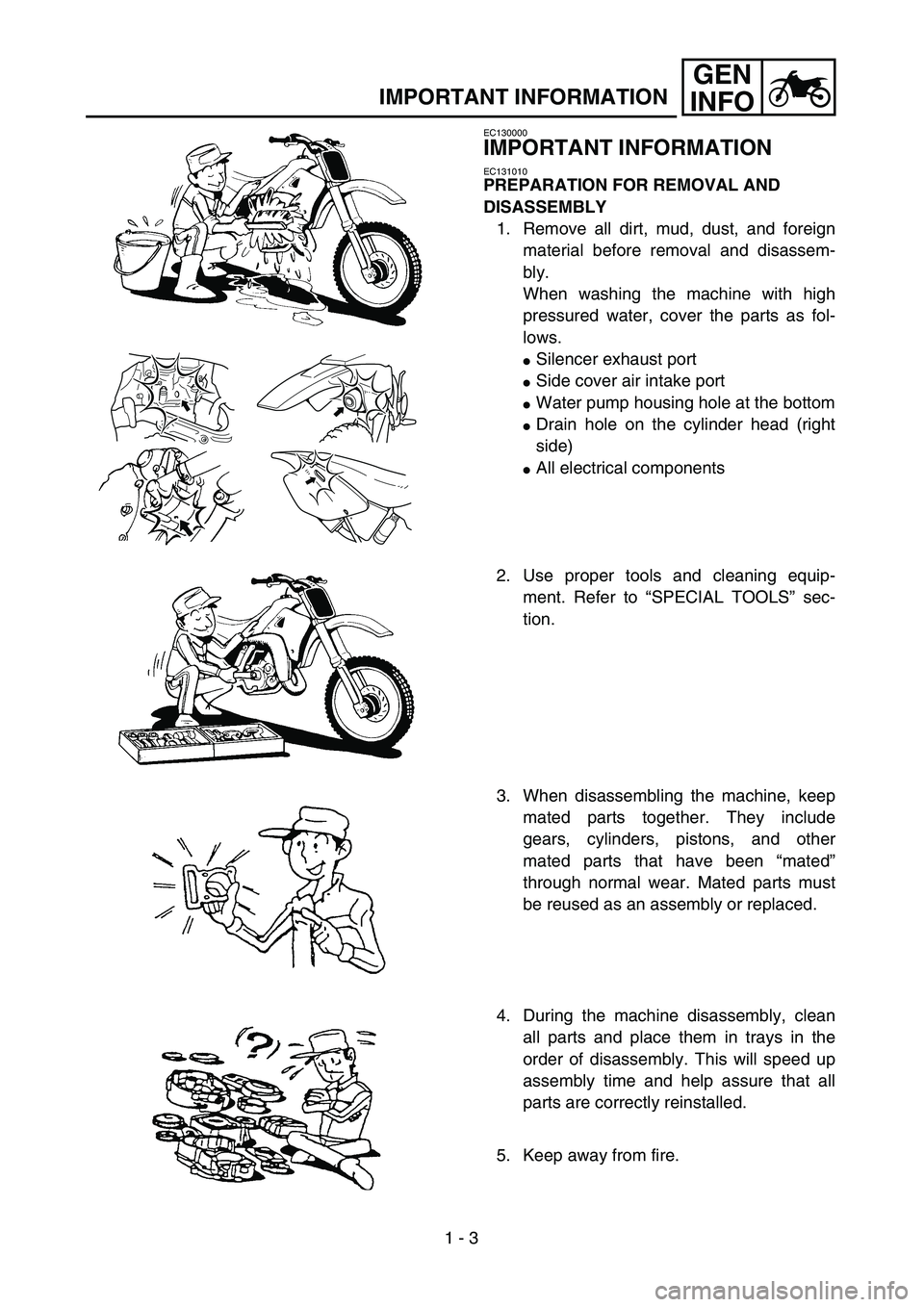 YAMAHA WR 450F 2004 Owners Manual
1 - 3
GEN
INFO
IMPORTANT INFORMATION
EC130000
IMPORTANT INFORMATION
EC131010
PREPARATION FOR REMOVAL AND
DISASSEMBLY
1. Remove all dirt, mud, dust, and foreign
material before removal and di YAMAHA WR 450F 2004 Owners Manual
1 - 3
GEN
INFO
IMPORTANT INFORMATION
EC130000
IMPORTANT INFORMATION
EC131010
PREPARATION FOR REMOVAL AND
DISASSEMBLY
1. Remove all dirt, mud, dust, and foreign
material before removal and di