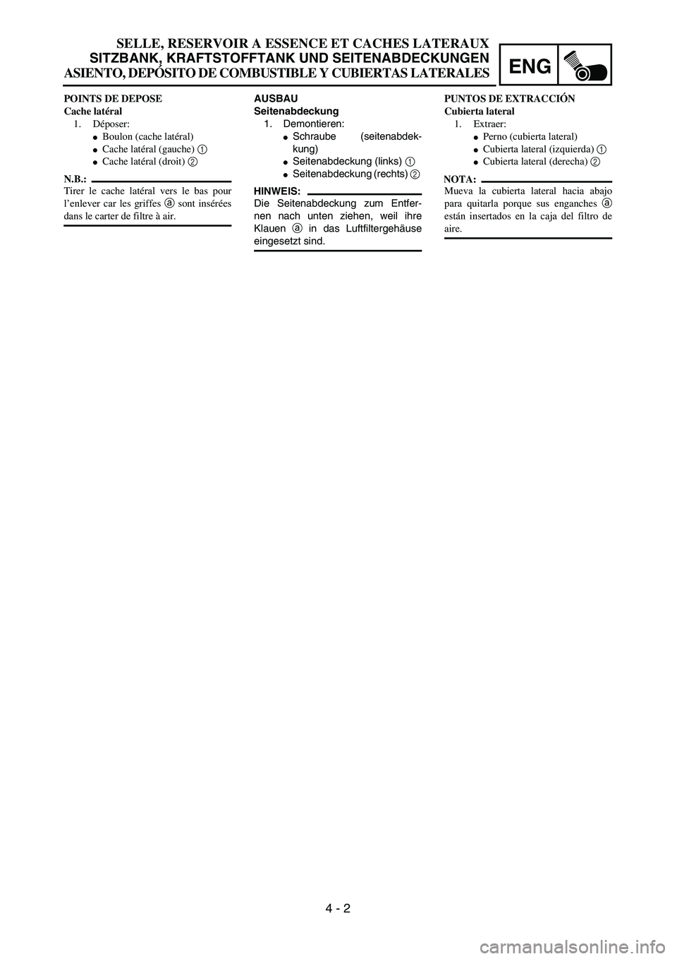 YAMAHA WR 450F 2004  Owners Manual ENG
 
4 - 2 
AUSBAU
Seitenabdeckung  
1. Demontieren: 
 
Schraube (seitenabdek-
kung) 
 
Seitenabdeckung (links)   
1  
  
 
Seitenabdeckung (rechts)   
2  
 
HINWEIS:
 
Die Seitenabdeckung zum Ent