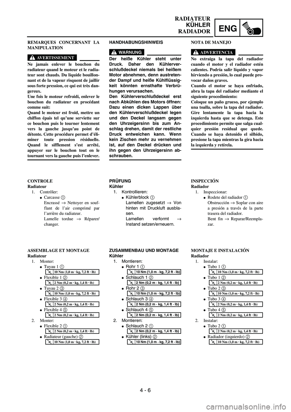 YAMAHA WR 450F 2004  Owners Manual ENG
4 - 6
RADIATEUR
KÜHLER
RADIADOR
HANDHABUNGSHINWEIS
WARNUNG
Der heiße Kühler steht unter
Druck. Daher den Kühlerver-
schlußdeckel niemals bei heißem
Motor abnehmen, denn austreten-
der Dampf 