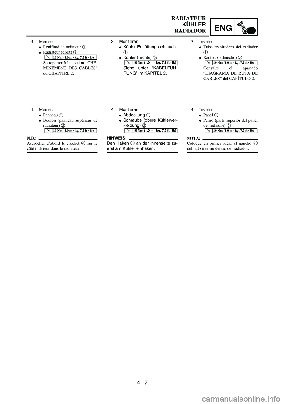 YAMAHA WR 450F 2004  Owners Manual ENG
4 - 7
RADIATEUR
KÜHLER
RADIADOR
3. Montieren:
Kühler-Entlüftungsschlauch
1
Kühler (rechts) 2 
Siehe unter “KABELFÜH-
RUNG” im KAPITEL 2.T R..10 Nm (1,0 m · kg, 7,2 ft · lb)
4. Montier