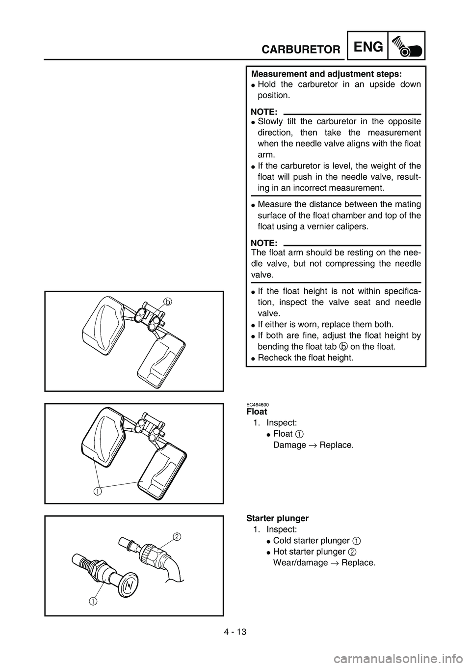 YAMAHA WR 450F 2004  Owners Manual 4 - 13
ENGCARBURETOR
Measurement and adjustment steps:
Hold the carburetor in an upside down
position.
NOTE:
Slowly tilt the carburetor in the opposite
direction, then take the measurement
when the 