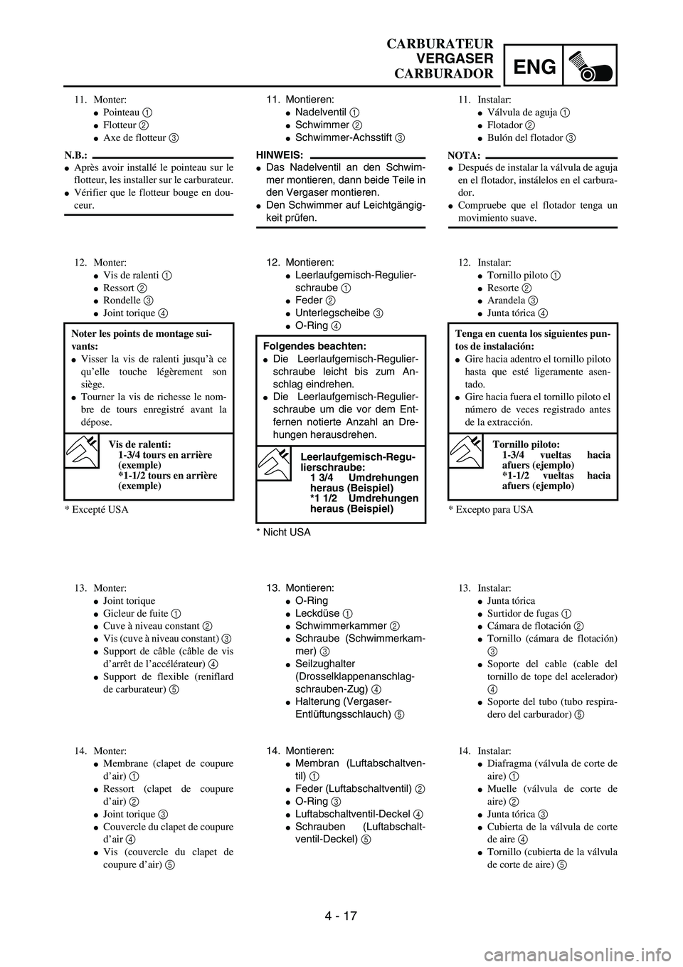 YAMAHA WR 450F 2004  Owners Manual ENG
4 - 17
11. Montieren:
Nadelventil 1 
Schwimmer 2 
Schwimmer-Achsstift 3 
HINWEIS:
Das Nadelventil an den Schwim-
mer montieren, dann beide Teile in
den Vergaser montieren.
Den Schwimmer auf L